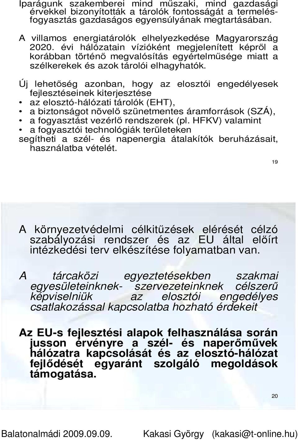 évi hálózatain vízióként megjelenített képrıl a korábban történı megvalósítás egyértelmősége miatt a szélkerekek és azok tárolói elhagyhatók.