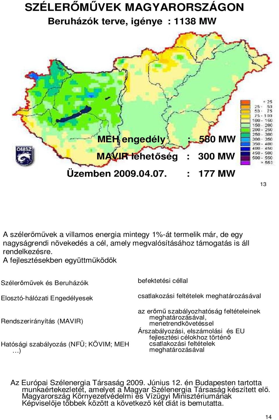 A fejlesztésekben együttmőködık Szélerımővek és Beruházóik Elosztó-hálózati Engedélyesek Rendszerirányítás (MAVIR) Hatósági szabályozás (NFÜ; KÖVIM; MEH ) befektetési céllal csatlakozási feltételek