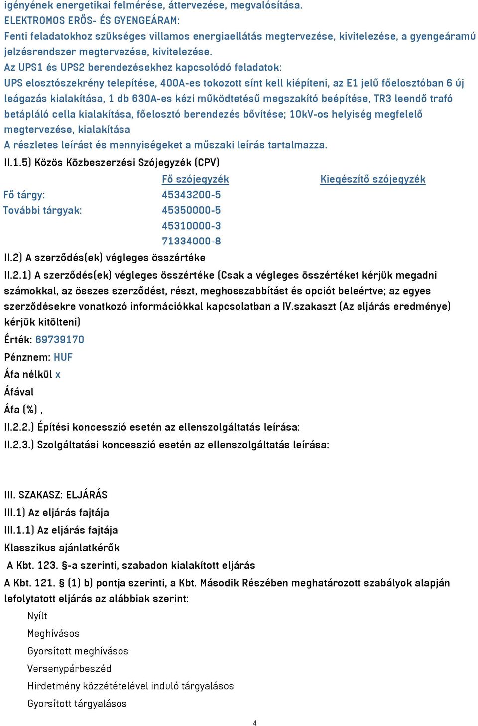 Az UPS1 és UPS2 berendezésekhez kapcsolódó feladatok: UPS elosztószekrény telepítése, 400A-es tokozott sínt kell kiépíteni, az E1 jelű főelosztóban 6 új leágazás kialakítása, 1 db 630A-es kézi