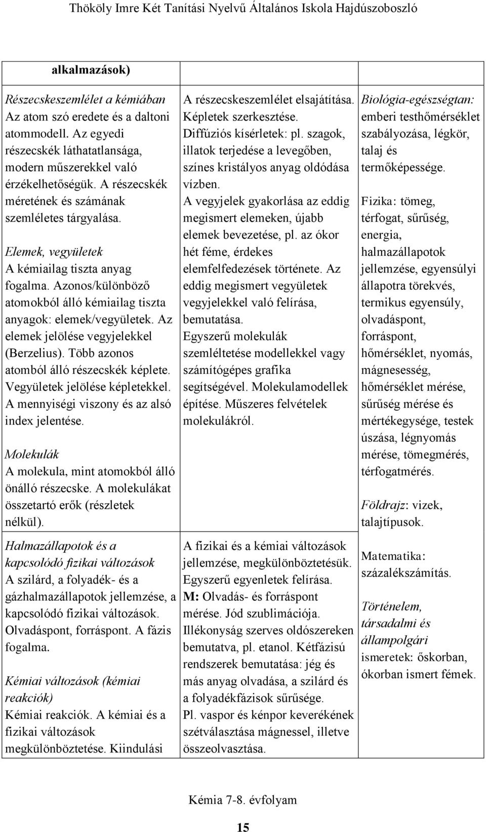 Az elemek jelölése vegyjelekkel (Berzelius). Több azonos atomból álló részecskék képlete. Vegyületek jelölése képletekkel. A mennyiségi viszony és az alsó index jelentése.