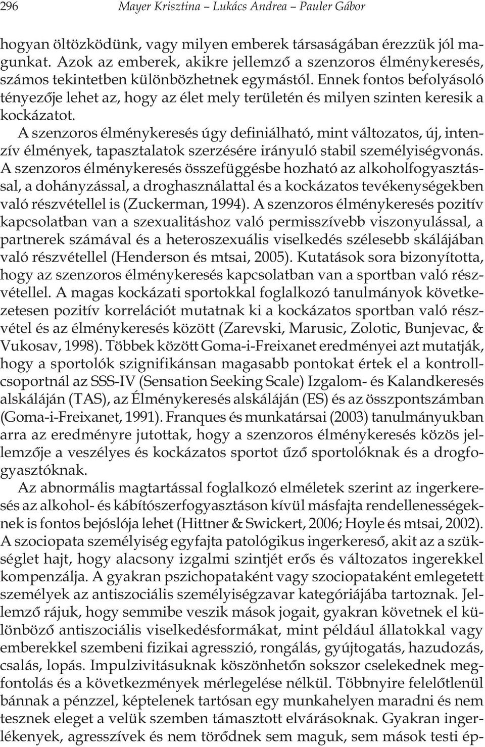 Ennek fontos befolyásoló tényezõje lehet az, hogy az élet mely területén és milyen szinten keresik a kockázatot.