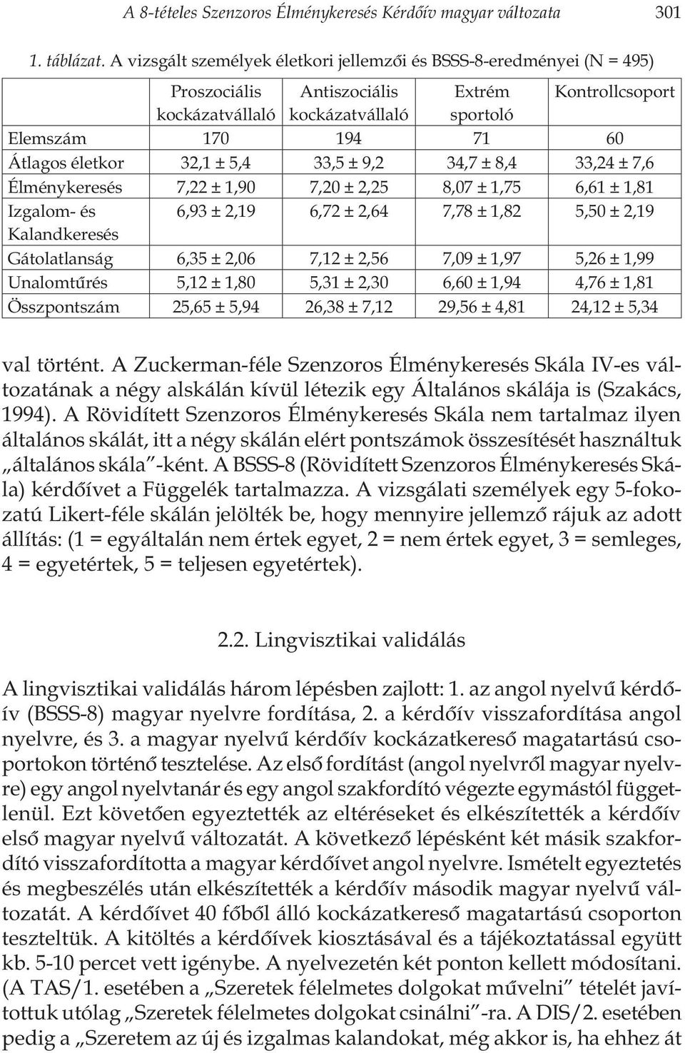 életkor 32,1 ± 5,4 33,5 ± 9,2 34,7 ± 8,4 33,24 ± 7,6 Élménykeresés 7,22 ± 1,90 7,20 ± 2,25 8,07 ± 1,75 6,61 ± 1,81 Izgalom- és 6,93 ± 2,19 6,72 ± 2,64 7,78 ± 1,82 5,50 ± 2,19 Kalandkeresés