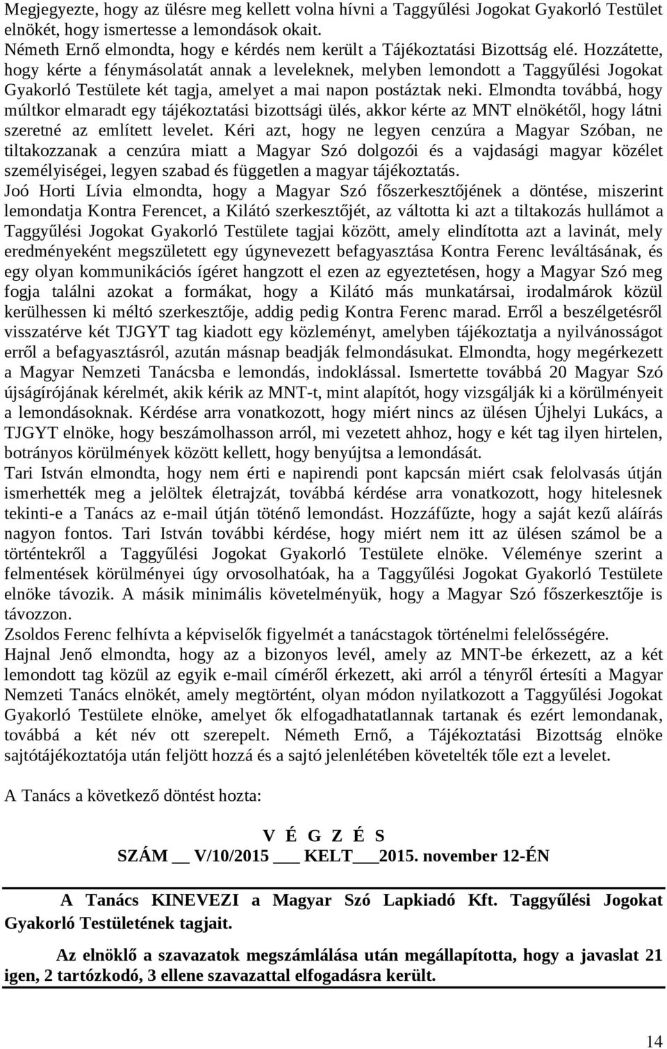 Hozzátette, hogy kérte a fénymásolatát annak a leveleknek, melyben lemondott a Taggyűlési Jogokat Gyakorló Testülete két tagja, amelyet a mai napon postáztak neki.