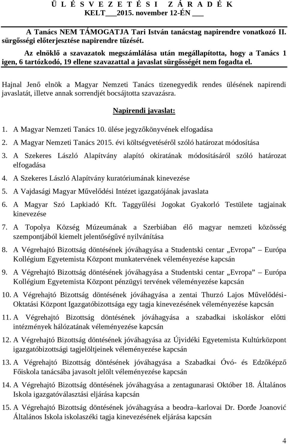 Hajnal Jenő elnök a Magyar Nemzeti Tanács tizenegyedik rendes ülésének napirendi javaslatát, illetve annak sorrendjét bocsájtotta szavazásra. Napirendi javaslat: 1. A Magyar Nemzeti Tanács 10.