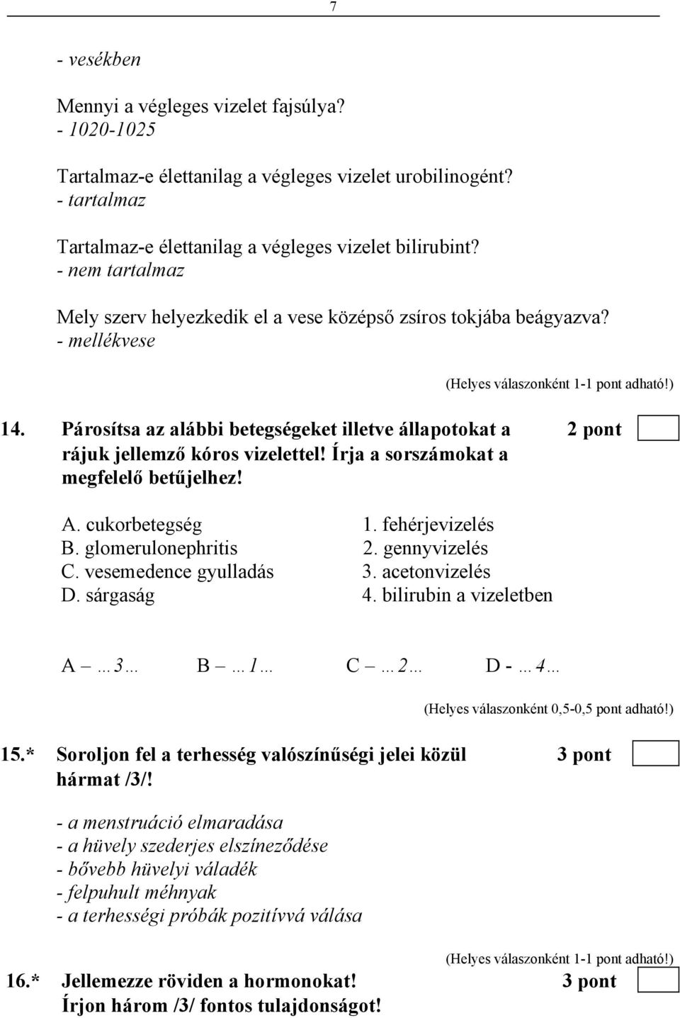 Írja a sorszámokat a megfelelő betűjelhez! A. cukorbetegség 1. fehérjevizelés B. glomerulonephritis 2. gennyvizelés C. vesemedence gyulladás 3. acetonvizelés D. sárgaság 4.