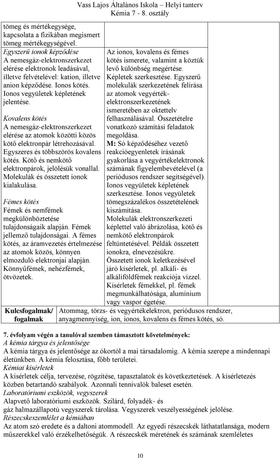 Kovalens kötés A nemesgáz-elektronszerkezet elérése az atomok közötti közös kötő elektronpár létrehozásával. Egyszeres és többszörös kovalens kötés. Kötő és nemkötő elektronpárok, jelölésük vonallal.