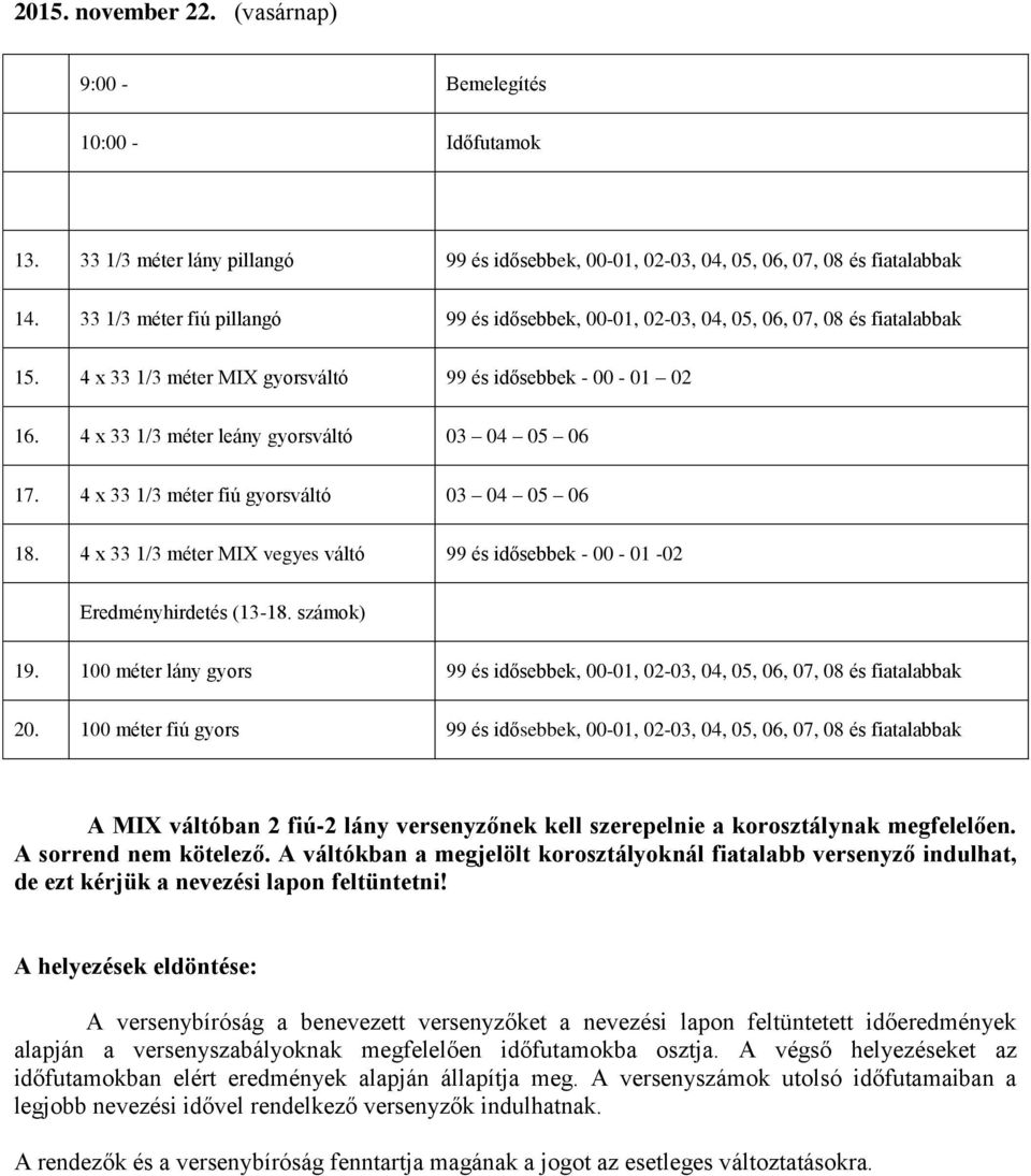 4 x 33 1/3 méter leány gyorsváltó 03 04 05 06 17. 4 x 33 1/3 méter fiú gyorsváltó 03 04 05 06 18. 4 x 33 1/3 méter MIX vegyes váltó 99 és idősebbek - 00-01 -02 Eredményhirdetés (13-18. számok) 19.