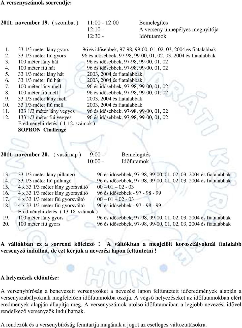 100 méter lány hát 96 és idısebbek, 97-98, 99-00, 01, 02 4. 100 méter fiú hát 96 és idısebbek, 97-98, 99-00, 01, 02 5. 33 1/3 méter lány hát 2003, 2004 és fiatalabbak 6.