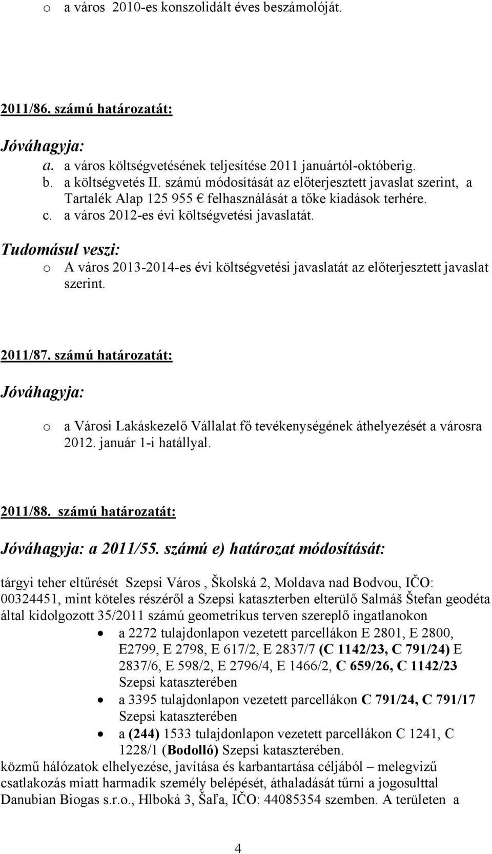 o A város 2013-2014-es évi költségvetési javaslatát az előterjesztett javaslat szerint. 2011/87. számú határozatát: o a Városi Lakáskezelő Vállalat fő tevékenységének áthelyezését a városra 2012.