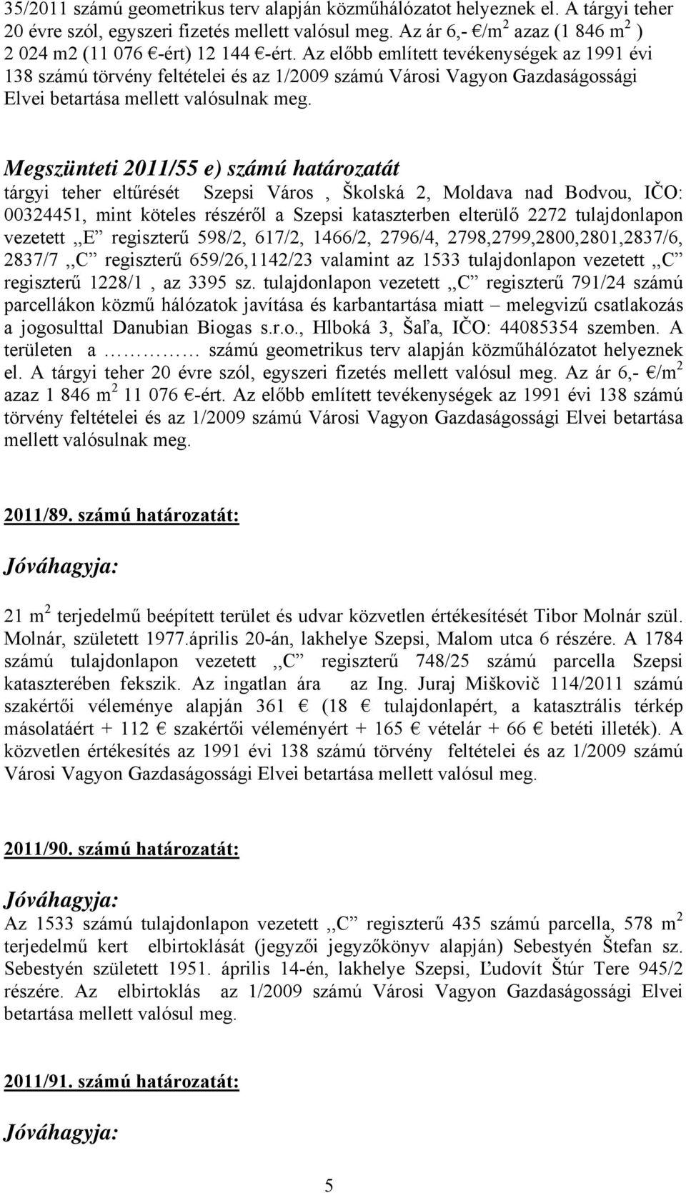 Az előbb említett tevékenységek az 1991 évi 138 számú törvény feltételei és az 1/2009 számú Városi Vagyon Gazdaságossági Elvei betartása mellett valósulnak meg.