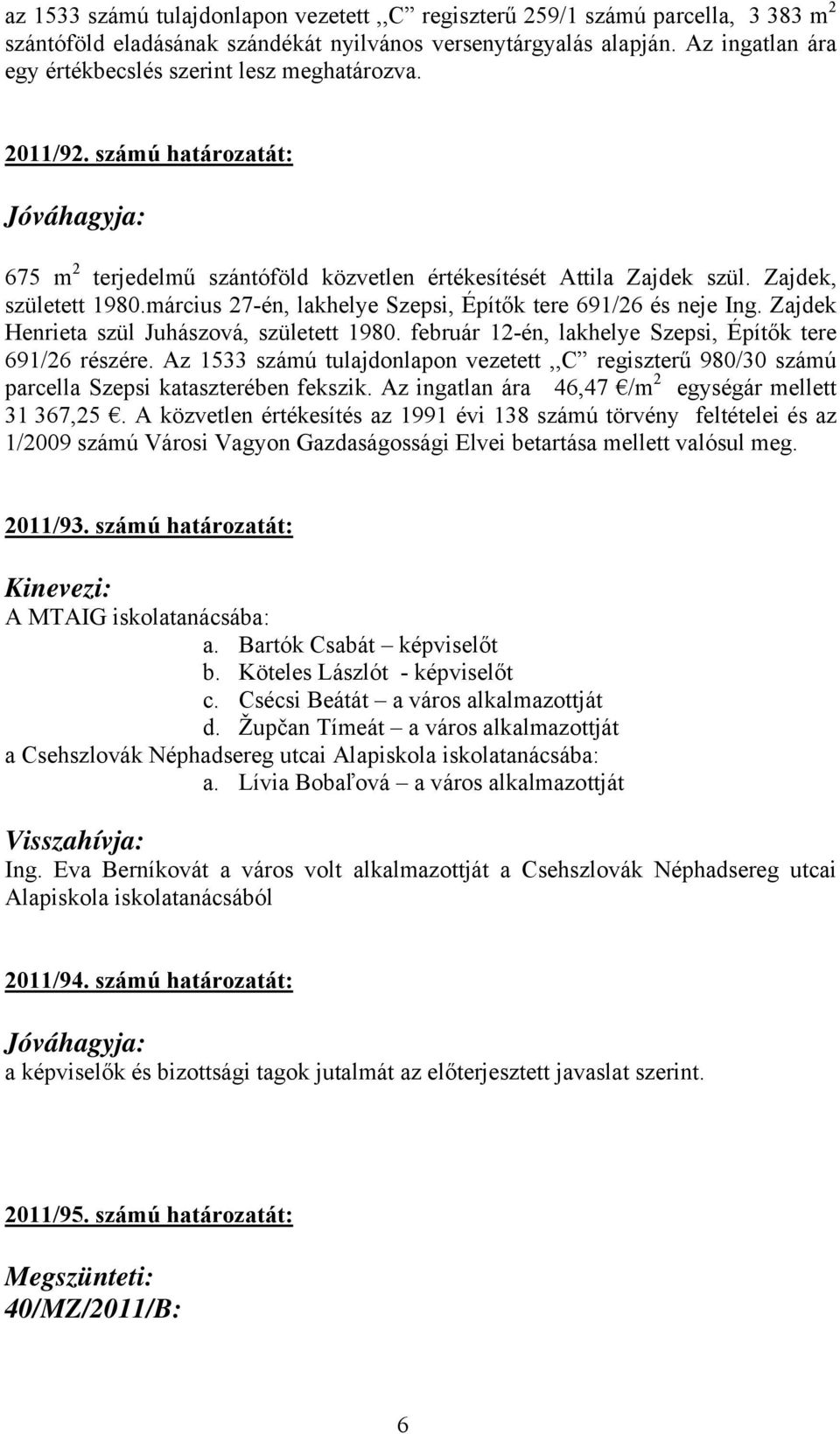 március 27-én, lakhelye Szepsi, Építők tere 691/26 és neje Ing. Zajdek Henrieta szül Juhászová, született 1980. február 12-én, lakhelye Szepsi, Építők tere 691/26 részére.