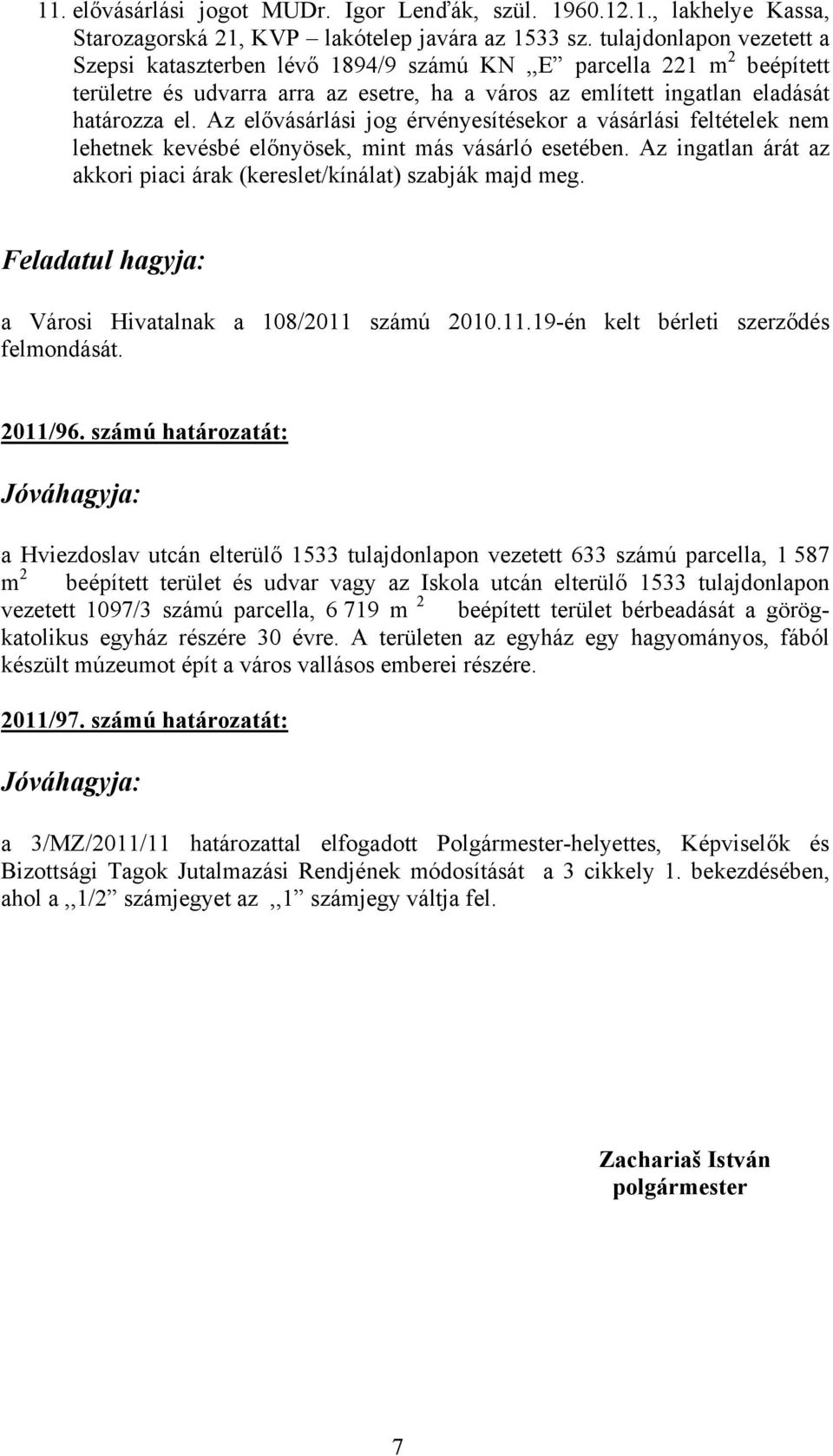 Az elővásárlási jog érvényesítésekor a vásárlási feltételek nem lehetnek kevésbé előnyösek, mint más vásárló esetében. Az ingatlan árát az akkori piaci árak (kereslet/kínálat) szabják majd meg.