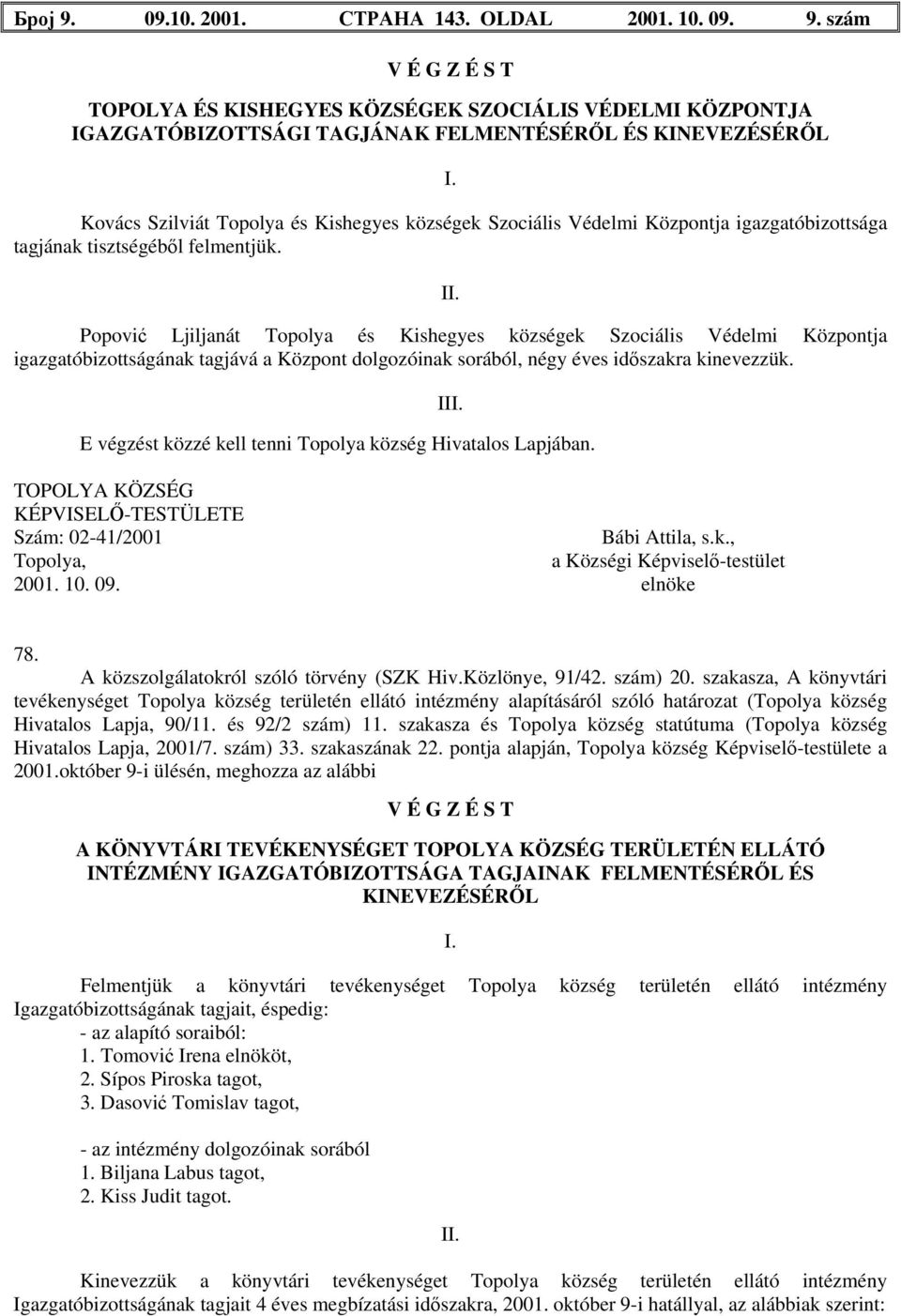 Popović Ljiljanát Topolya és Kishegyes községek Szociális Védelmi Központja igazgatóbizottságának tagjává a Központ dolgozóinak sorából, négy éves időszakra kinevezzük.