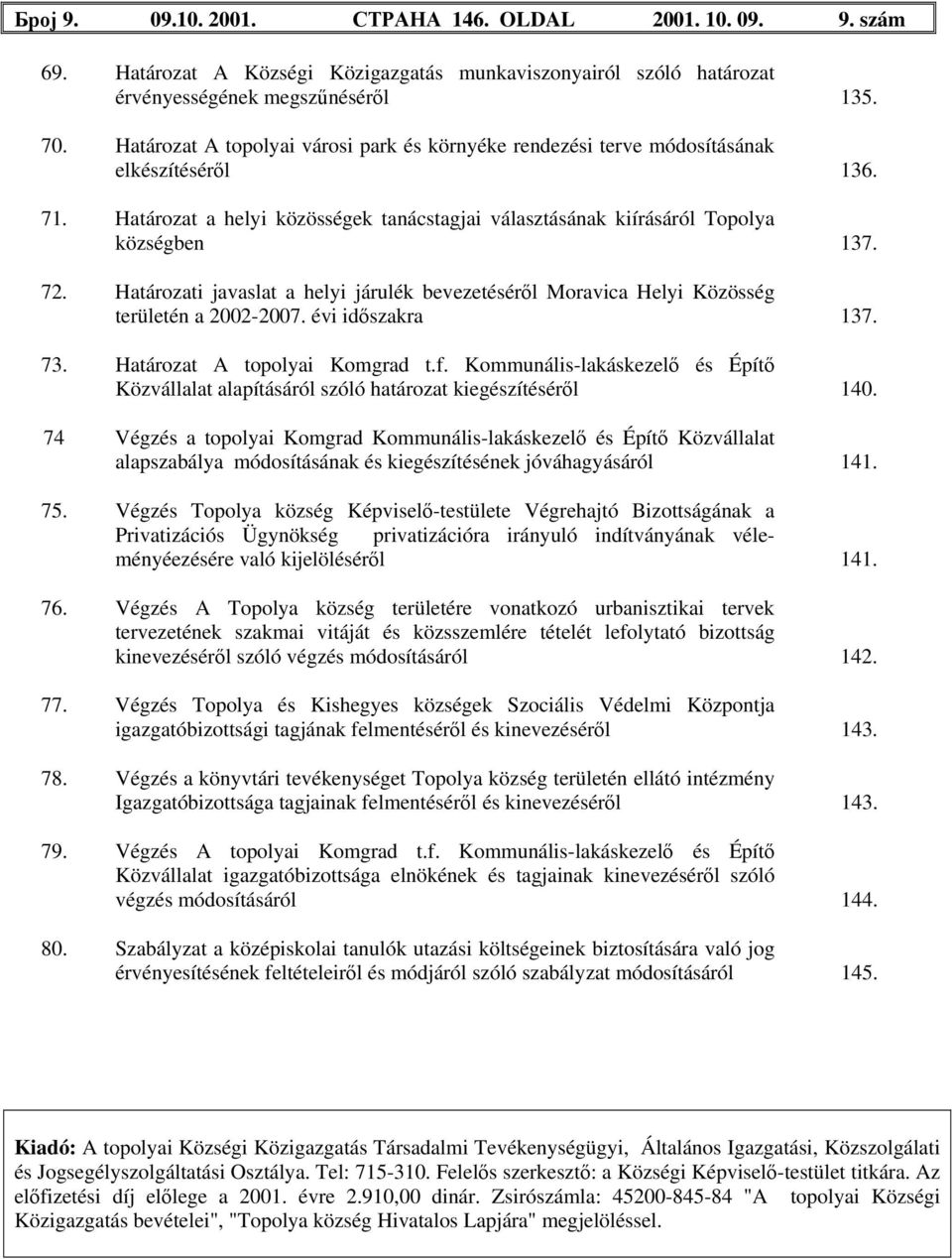 Határozati javaslat a helyi járulék bevezetéséről Moravica Helyi Közösség területén a 2002-2007. évi időszakra 137. 73. Határozat A topolyai Komgrad t.f.