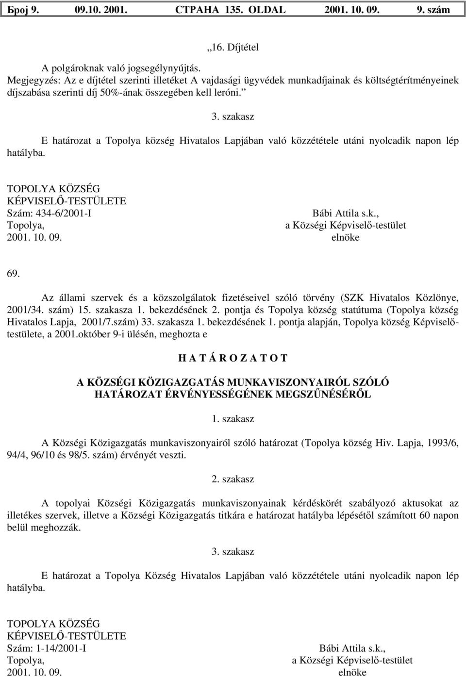 szakasz E határozat a Topolya község Hivatalos Lapjában való közzététele utáni nyolcadik napon lép hatályba. Szám: 434-6/2001-I 2001. 10. 09. elnöke 69.