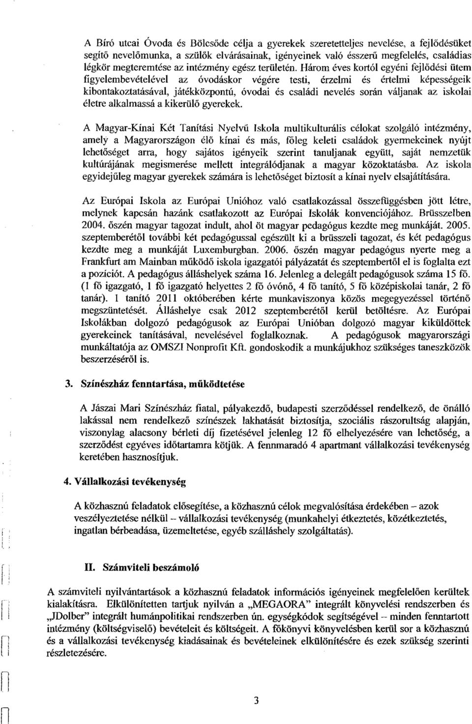 Három éves kortól egyéni fejlődési ütem figyelembevételével az óvodáskor végére testi, érzelmi és értelmi képességeik kibontakoztatásával, játékközpontú, óvodai és családi nevelés során váljanak az
