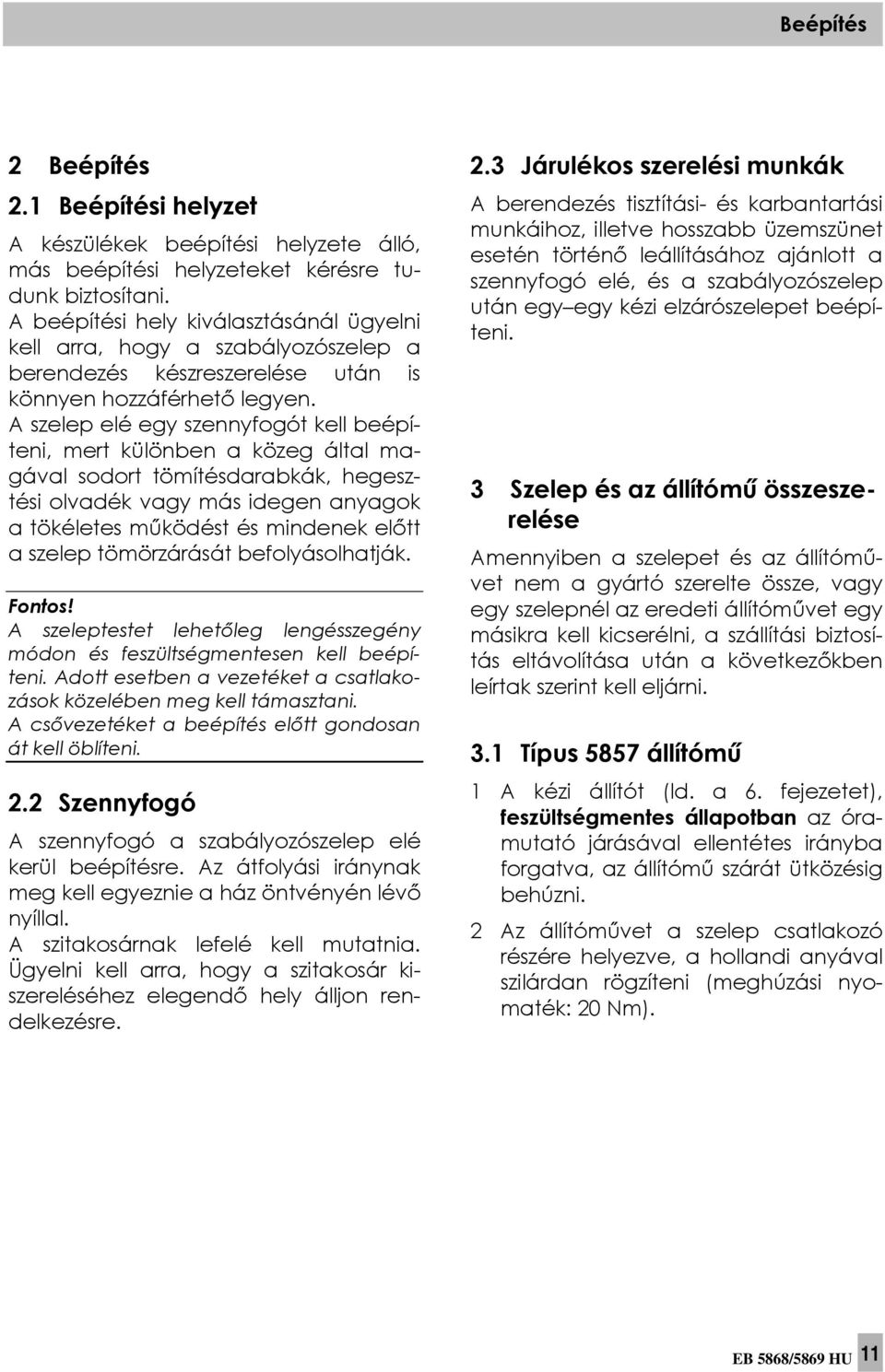 A szelep elé egy szennyfogót kell beépíteni, mert különben a közeg által magával sodort tömítésdarabkák, hegesztési olvadék vagy más idegen anyagok a tökéletes működést és mindenek előtt a szelep