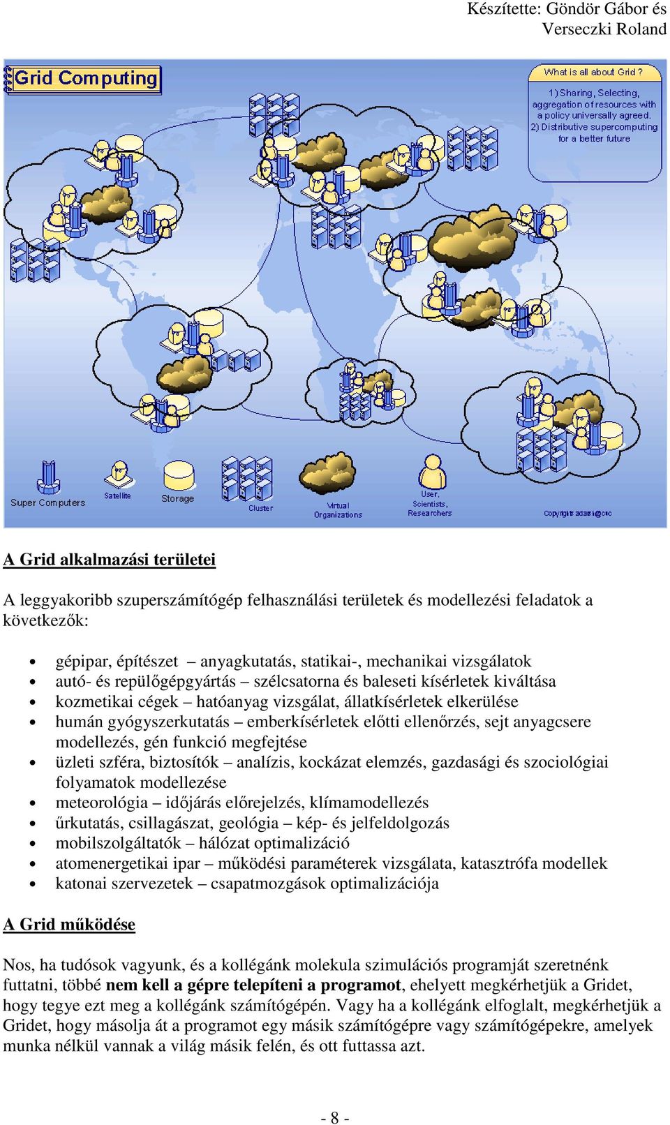 anyagcsere modellezés, gén funkció megfejtése üzleti szféra, biztosítók analízis, kockázat elemzés, gazdasági és szociológiai folyamatok modellezése meteorológia idıjárás elırejelzés, klímamodellezés