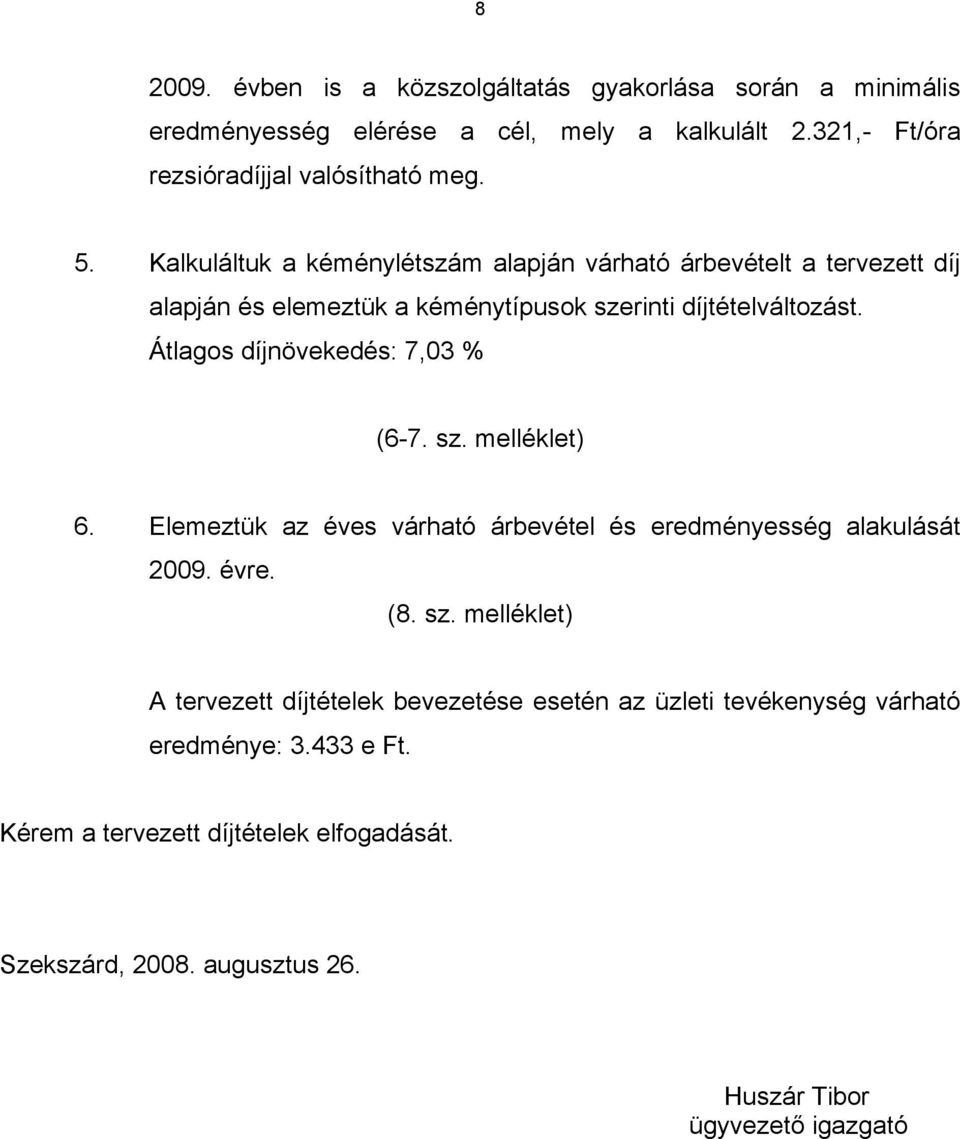 Átlagos díjnövekedés: 7,03 % (6-7. sz. melléklet) 6. Elemeztük az éves várható árbevétel és eredményesség alakulását 2009. évre. (8. sz. melléklet) A tervezett díjtételek bevezetése az üzleti tevékenység várható eredménye: 3.