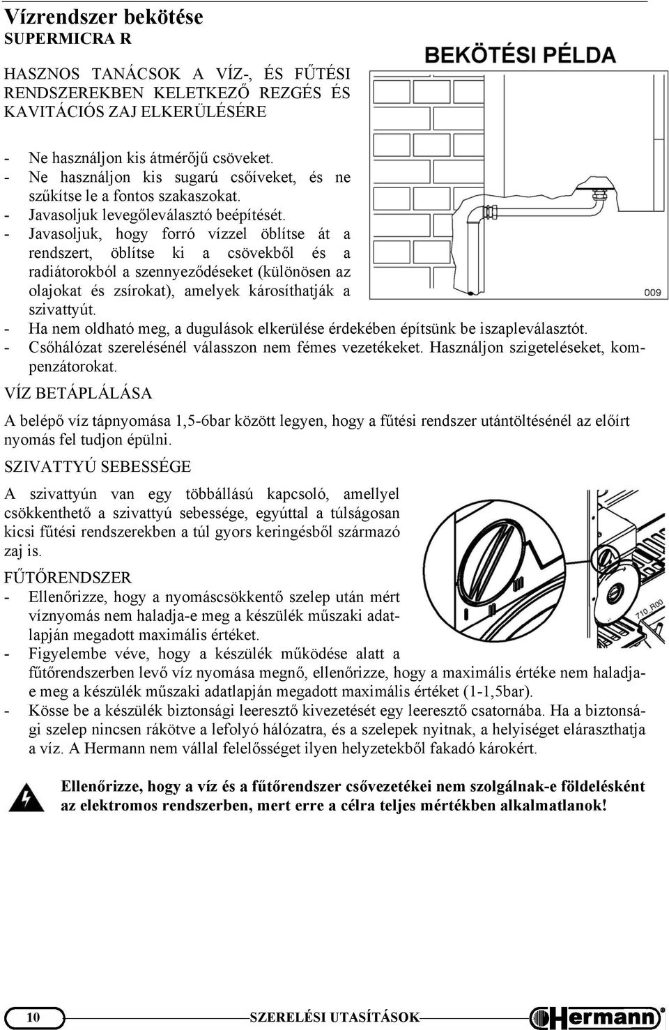 - Javasoljuk, hogy forró vízzel öblítse át a rendszert, öblítse ki a csövekből és a radiátorokból a szennyeződéseket (különösen az olajokat és zsírokat), amelyek károsíthatják a szivattyút.