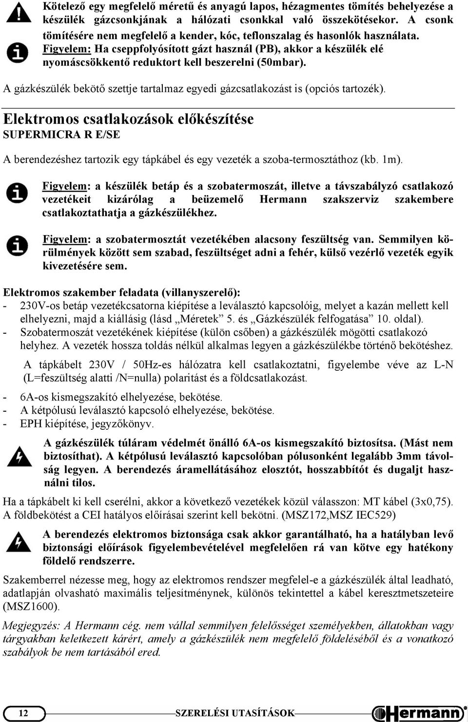 Figyelem: Ha cseppfolyósított gázt használ (PB), akkor a készülék elé nyomáscsökkentő reduktort kell beszerelni (50mbar).