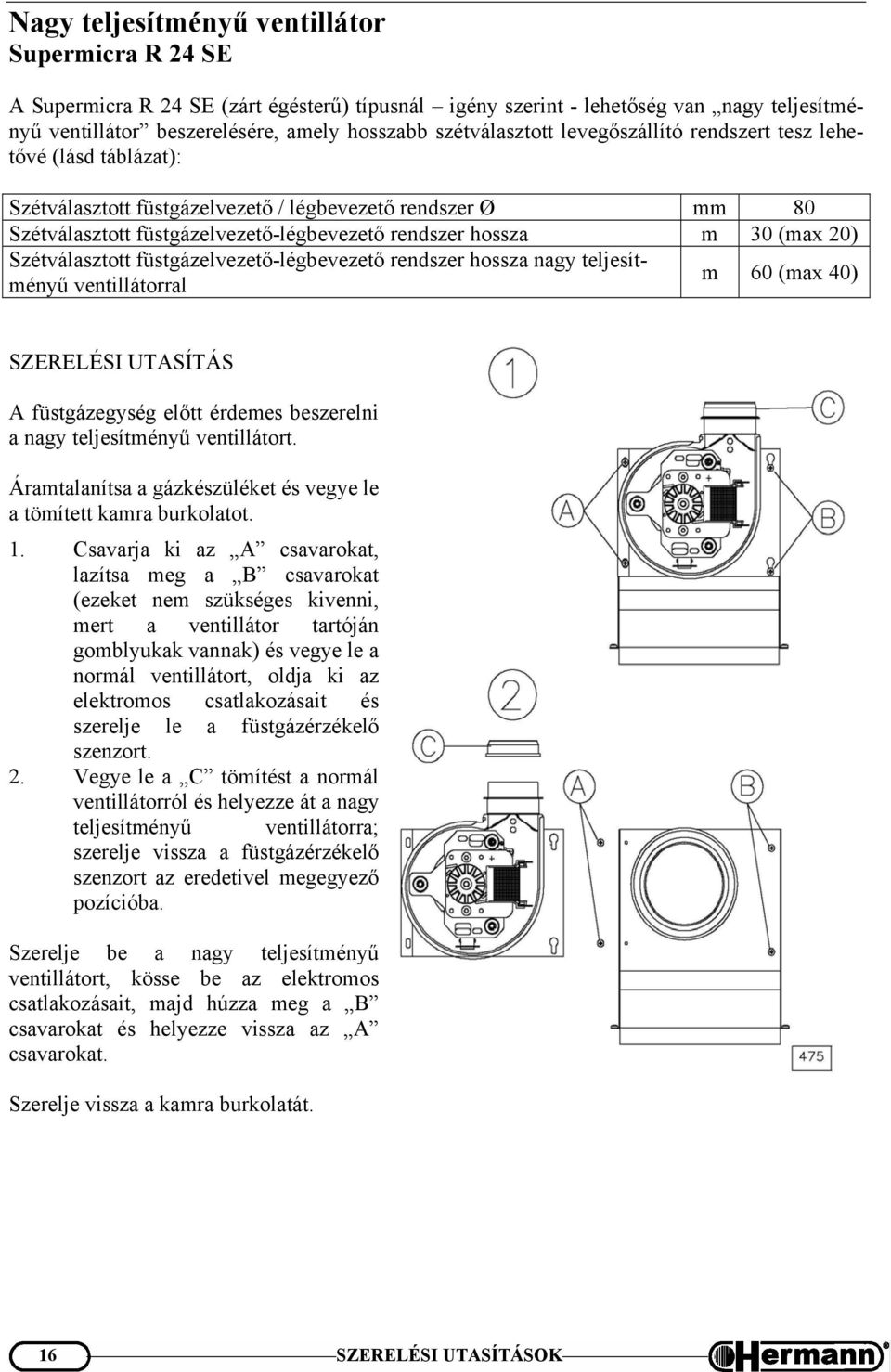 (max 20) Szétválasztott füstgázelvezető-légbevezető rendszer hossza nagy teljesítményű ventillátorral m 60 (max 40) SZERELÉSI UTASÍTÁS A füstgázegység előtt érdemes beszerelni a nagy teljesítményű