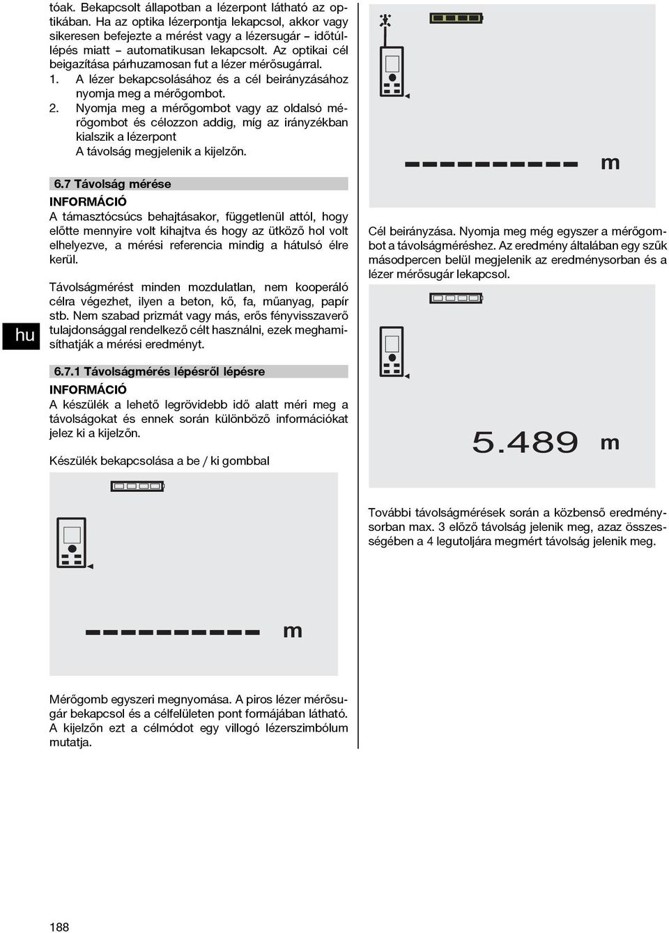 Nyoja eg a érőgobot vagy az oldalsó érőgobot és célozzon addig, íg az irányzékban kialszik a lézerpont A távolság egjelenik a kijelzőn. 6.