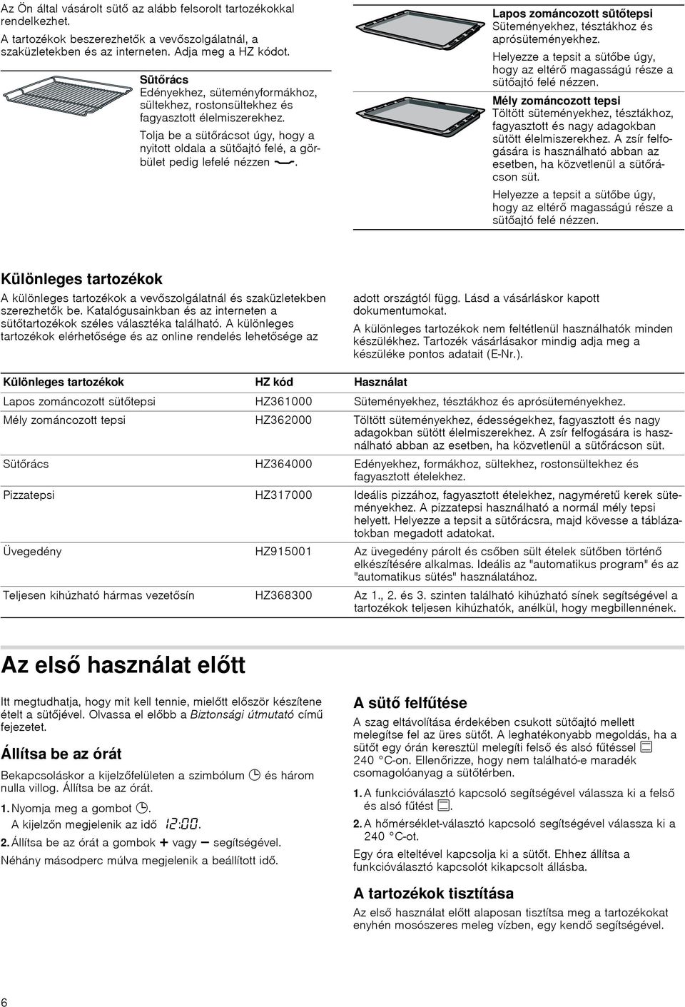 Lapos zománcozott sütőtepsi Süteményekhez, tésztákhoz és aprósüteményekhez. Helyezze a tepsit a sütőbe úgy, hogy az eltérő magasságú része a sütőajtó felé nézzen.
