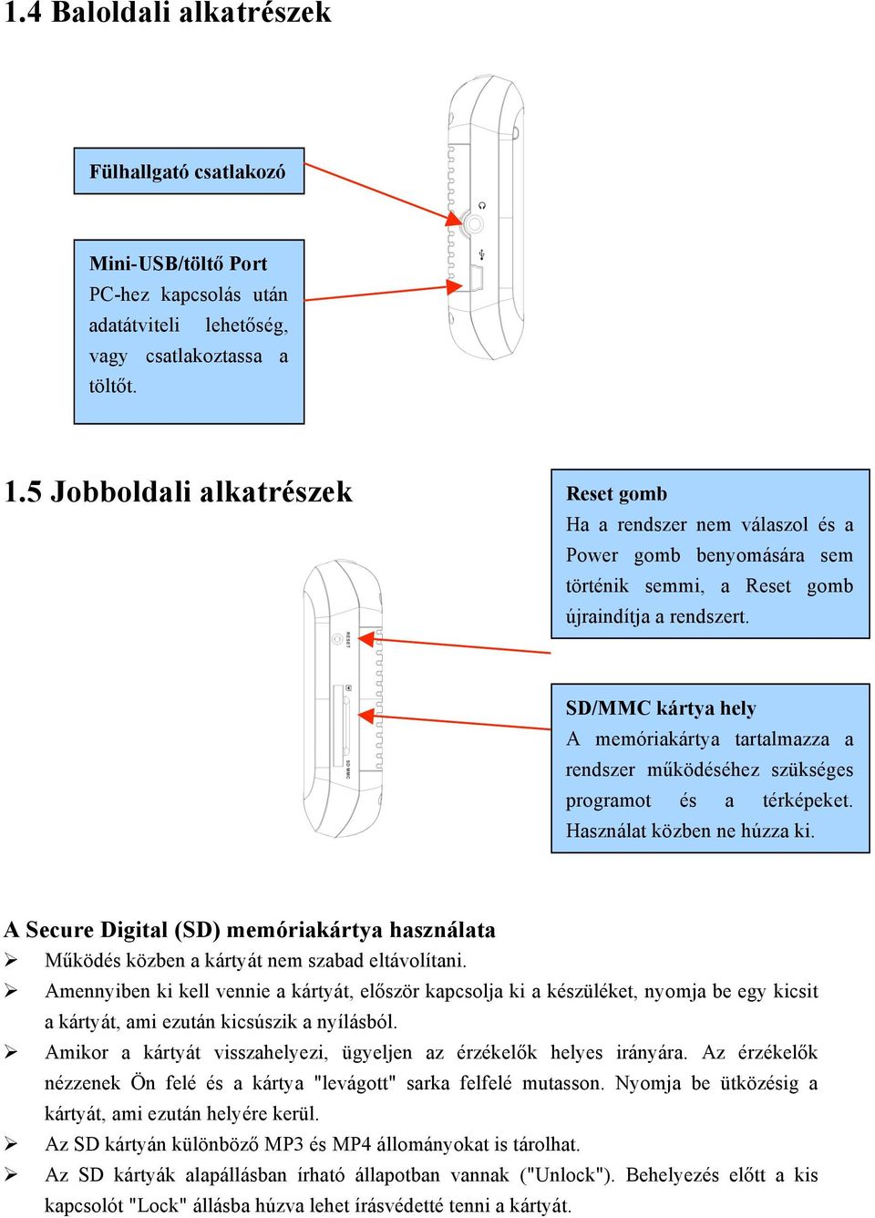 SD/MMC kártya hely A memóriakártya tartalmazza a rendszer működéséhez szükséges programot és a térképeket. Használat közben ne húzza ki.