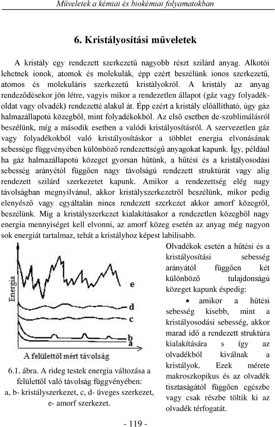 A kristály az anyag rendeződésekor jön létre, vagyis mikor a rendezetlen állapot (gáz vagy folyadékoldat vagy olvadék) rendezetté alakul át.