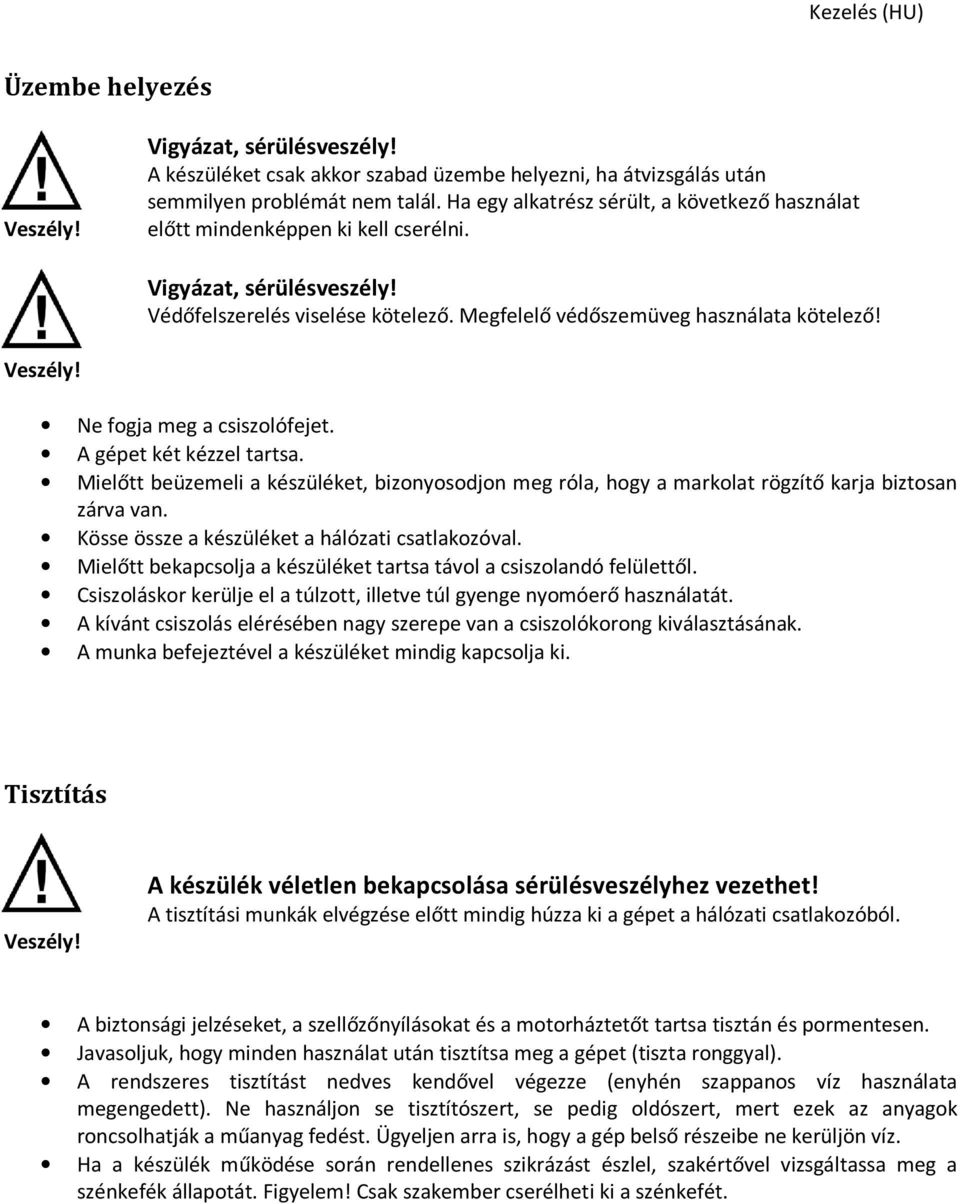 Ne fogja meg a csiszolófejet. A gépet két kézzel tartsa. Mielőtt beüzemeli a készüléket, bizonyosodjon meg róla, hogy a markolat rögzítő karja biztosan zárva van.
