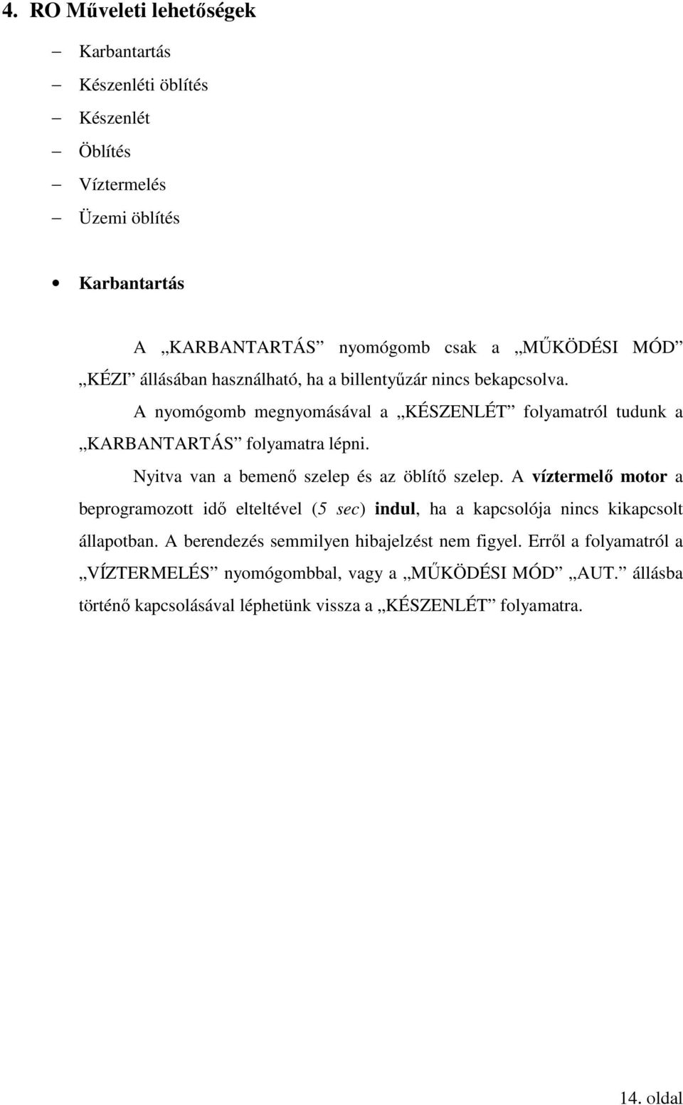 Nyitva van a bemenő szelep és az öblítő szelep. A víztermelő motor a beprogramozott idő elteltével (5 sec) indul, ha a kapcsolója nincs kikapcsolt állapotban.