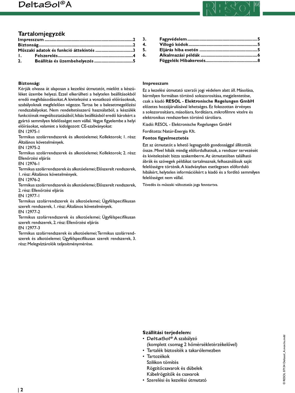 Ezzel elkerülheti a helytelen beállításokból eredö meghibásodásokat. A kivitelezést a vonatkozó előírásoknak, szabályoknak megfelelően végezze. Tartsa be a balesetmegelőzési rendszabályokat.