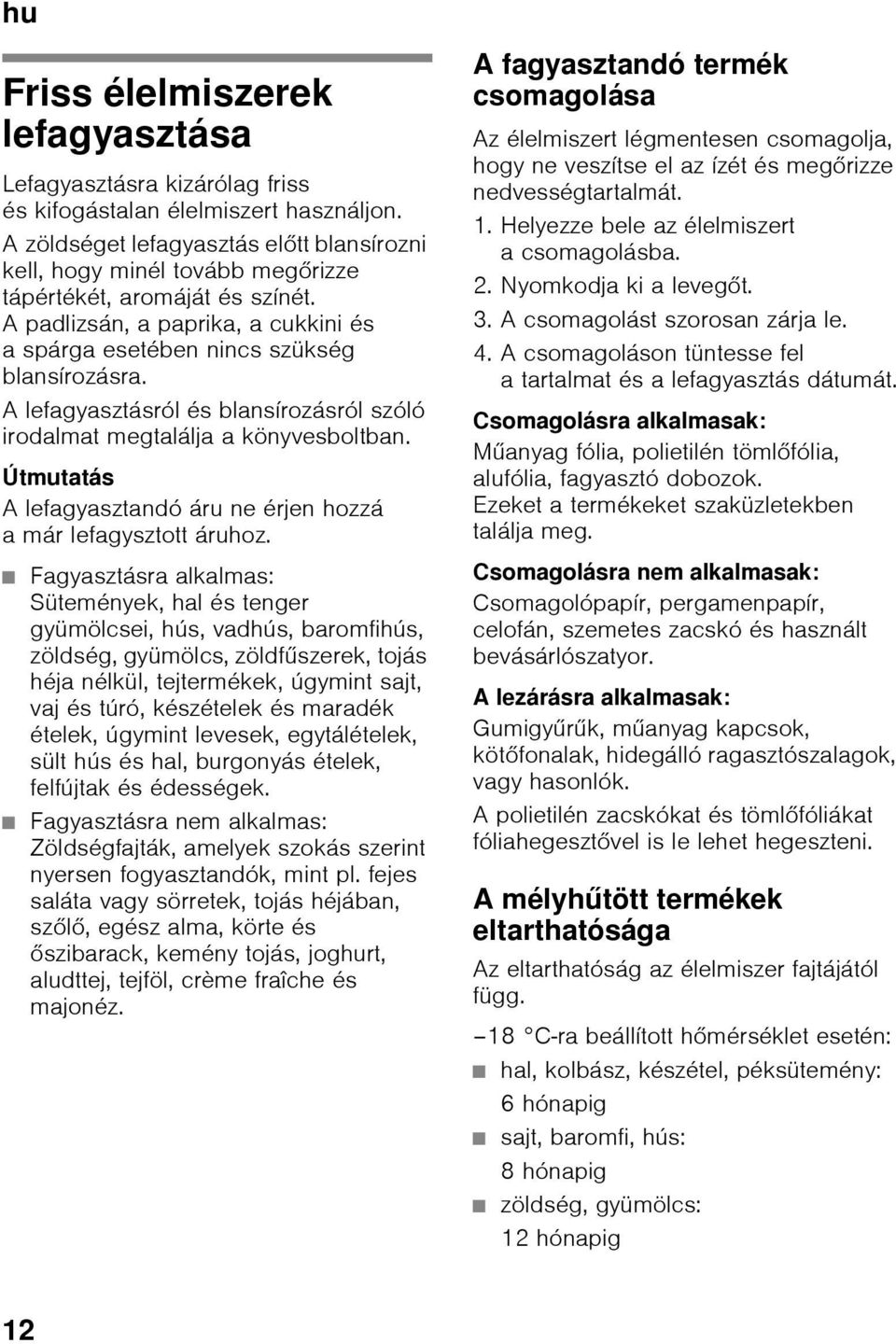 A lefagyasztásról és blansírozásról szóló irodalmat megtalálja a könyvesboltban. Útmutatás A lefagyasztandó áru ne érjen hozzá a már lefagysztott áruhoz.