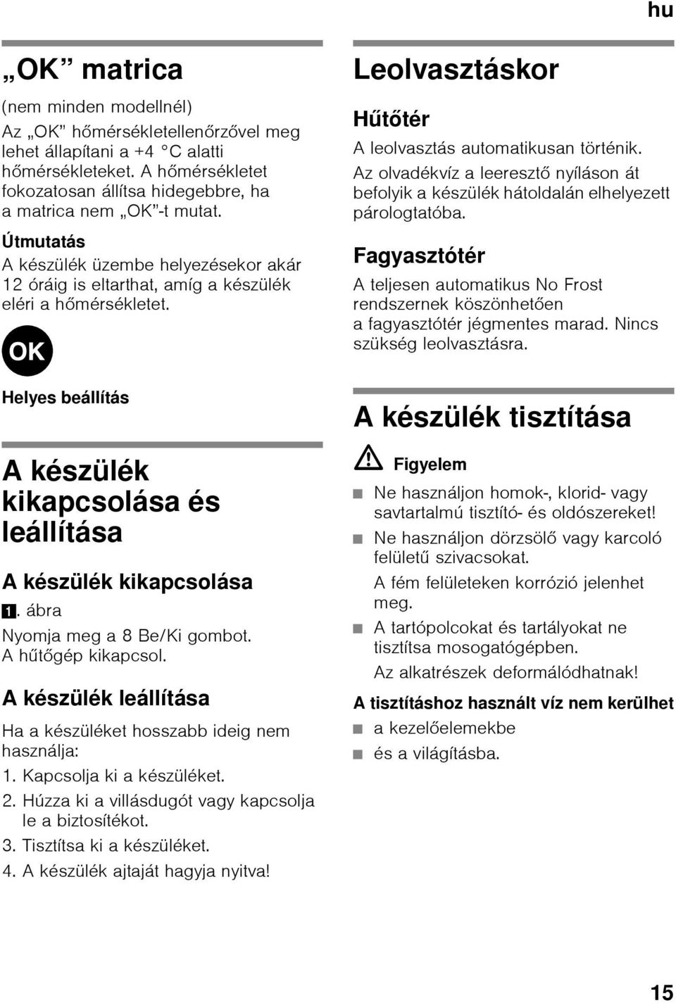 Az olvadékvíz a leeresztő nyíláson át befolyik a készülék hátoldalán elhelyezett párologtatóba. Fagyasztótér A teljesen automatikus No Frost rendszernek köszönhetően a fagyasztótér jégmentes marad.