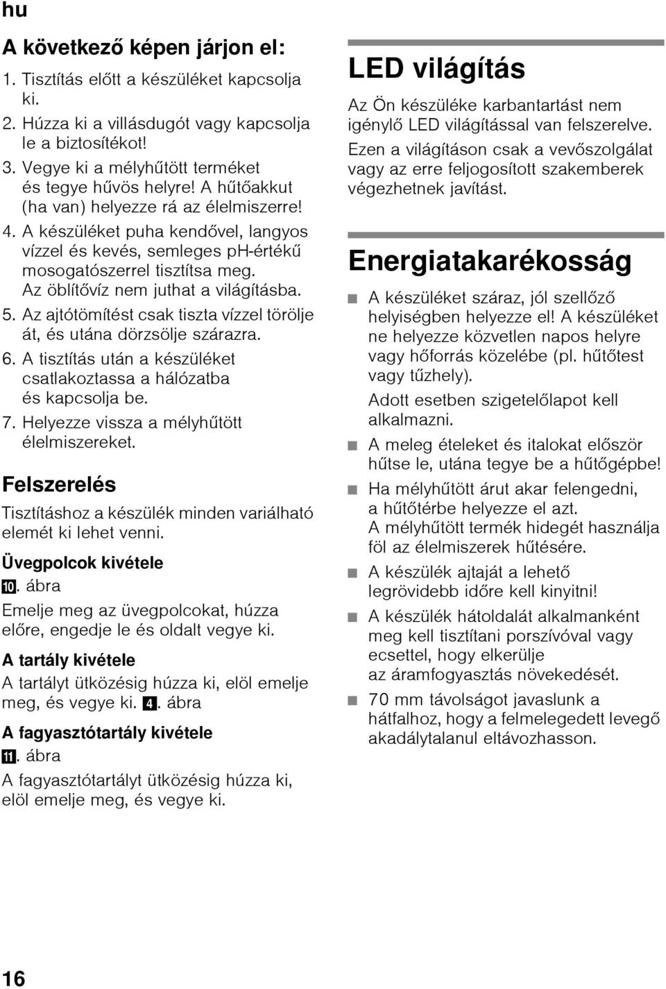 Az ajtótömítést csak tiszta vízzel törölje át, és utána dörzsölje szárazra. 6. A tisztítás után a készüléket csatlakoztassa a hálózatba és kapcsolja be. 7. Helyezze vissza a mélyhűtött élelmiszereket.