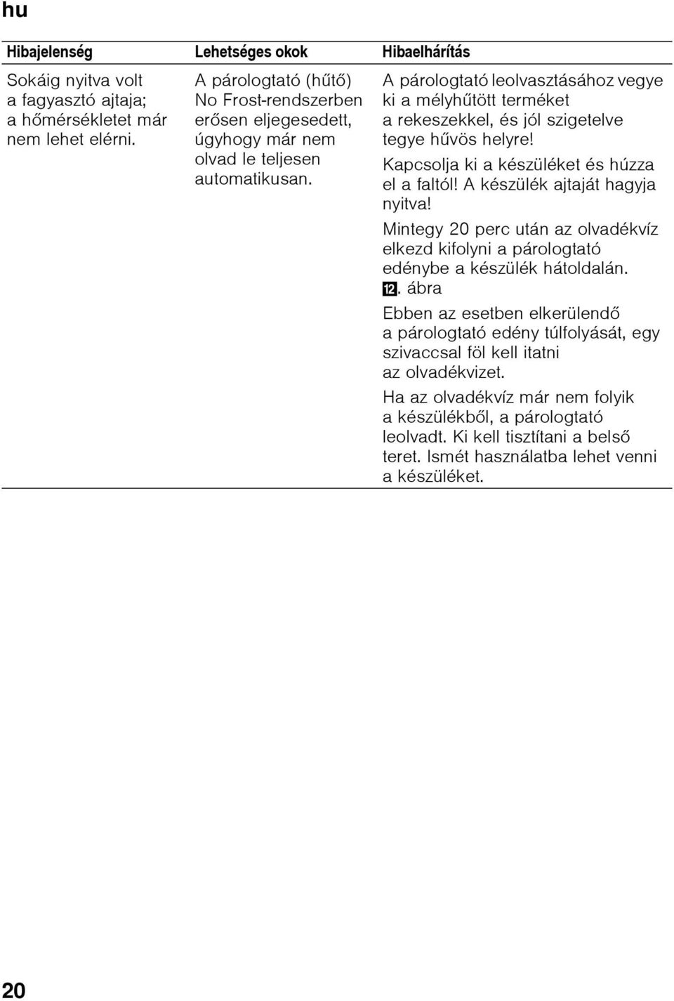 A párologtató leolvasztásához vegye ki a mélyhűtött terméket a rekeszekkel, és jól szigetelve tegye hűvös helyre! Kapcsolja ki a készüléket és húzza el a faltól! A készülék ajtaját hagyja nyitva!