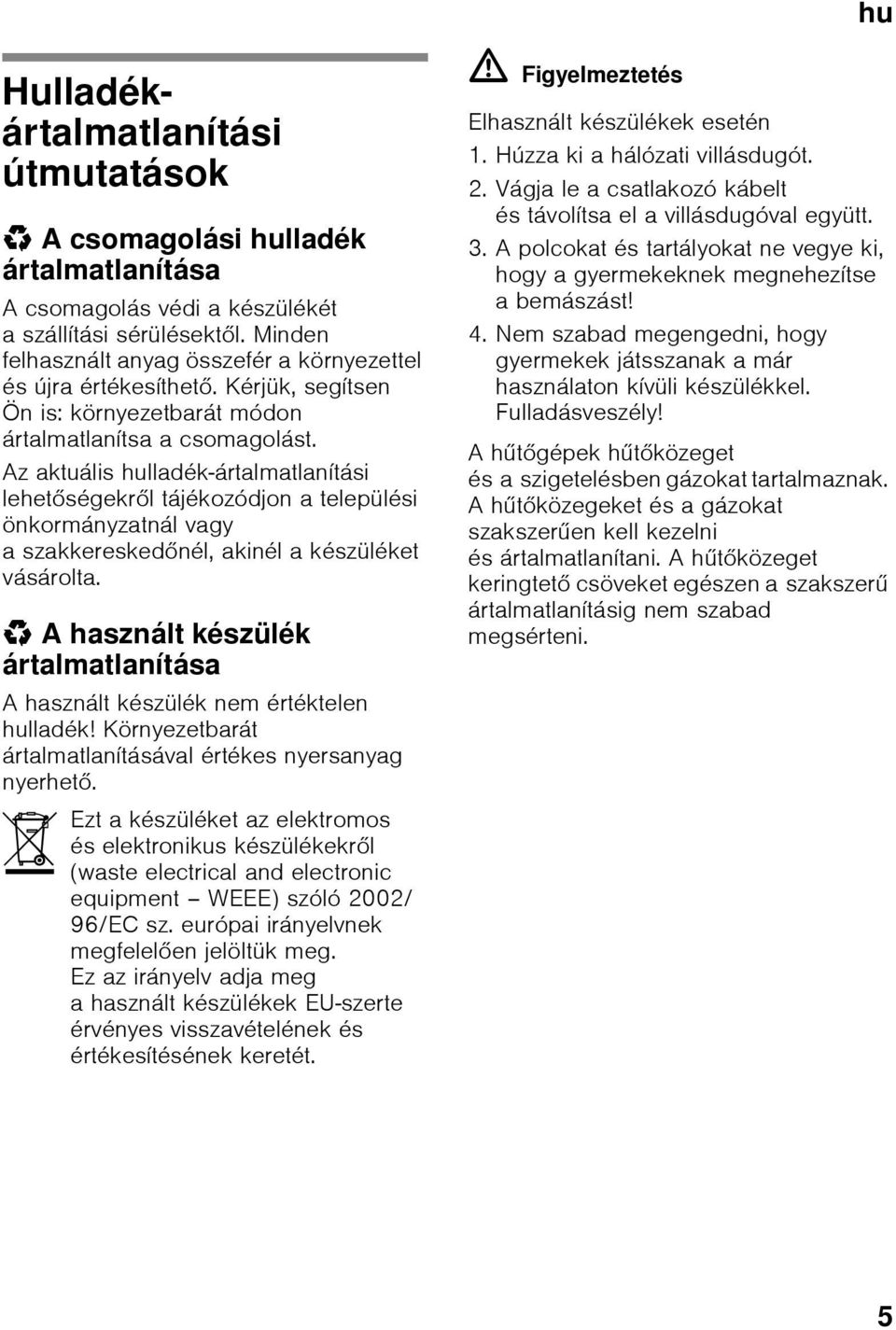 Az aktuális hulladék-ártalmatlanítási lehetőségekről tájékozódjon a települési önkormányzatnál vagy a szakkereskedőnél, akinél a készüléket vásárolta.