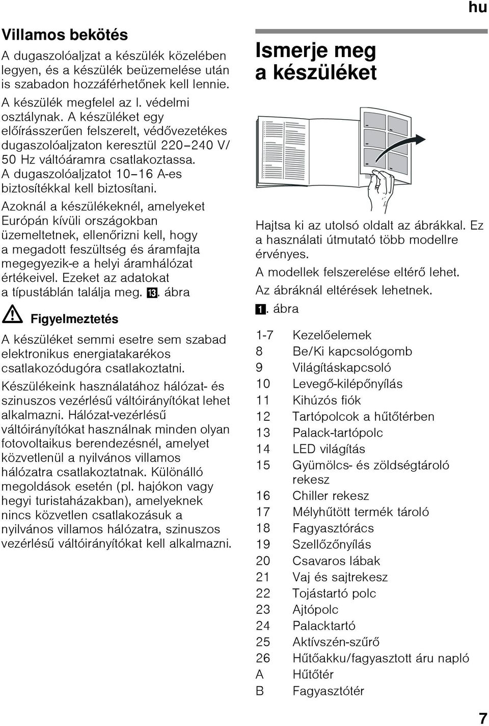 Azoknál a készülékeknél, amelyeket Európán kívüli országokban üzemeltetnek, ellenőrizni kell, hogy a megadott feszültség és áramfajta megegyezik-e a helyi áramhálózat értékeivel.