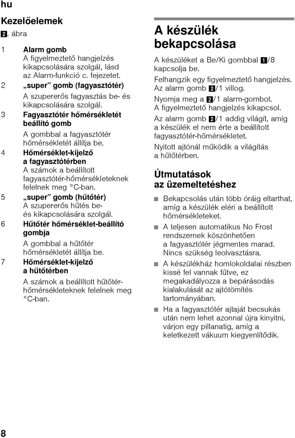 4 Hőmérséklet-kijelző a fagyasztótérben A számok a beállított fagyasztótér-hőmérsékleteknek felelnek meg C-ban. 5 super gomb (hűtőtér) A szupererős hűtés beés kikapcsolására szolgál.