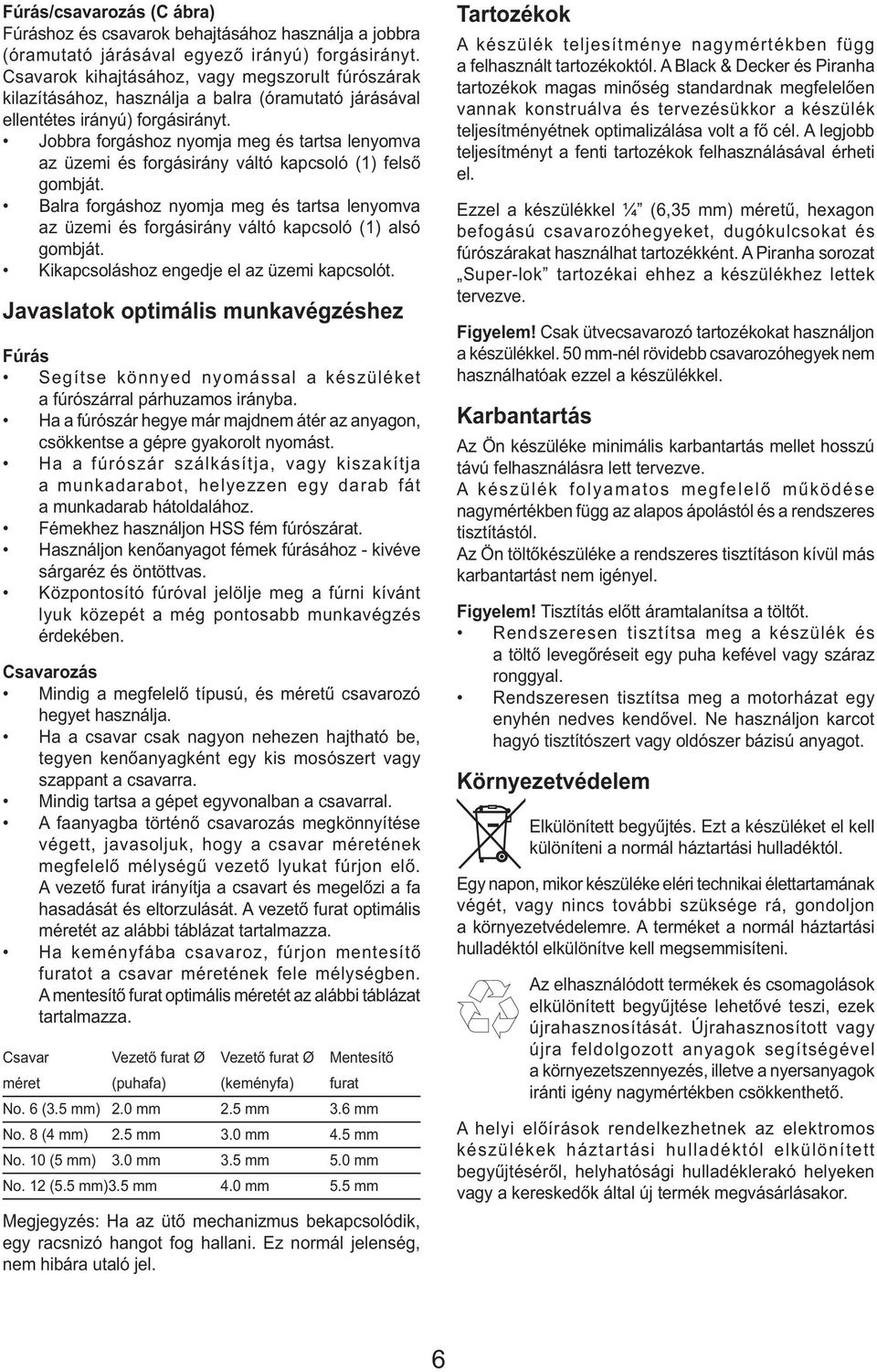 Jobbra forgáshoz nyomja meg és tartsa lenyomva az üzemi és forgásirány váltó kapcsoló (1) felső gombját.