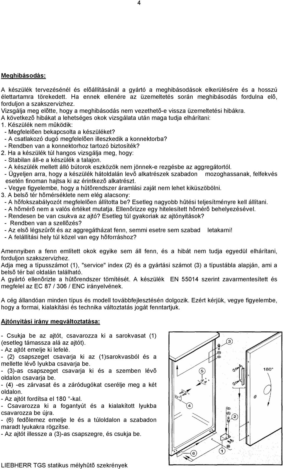 A következõ hibákat a lehetséges okok vizsgálata után maga tudja elhárítani: 1. Készülék nem mûködik: - Megfelelõen bekapcsolta a készüléket? - A csatlakozó dugó megfelelõen illeszkedik a konnektorba?