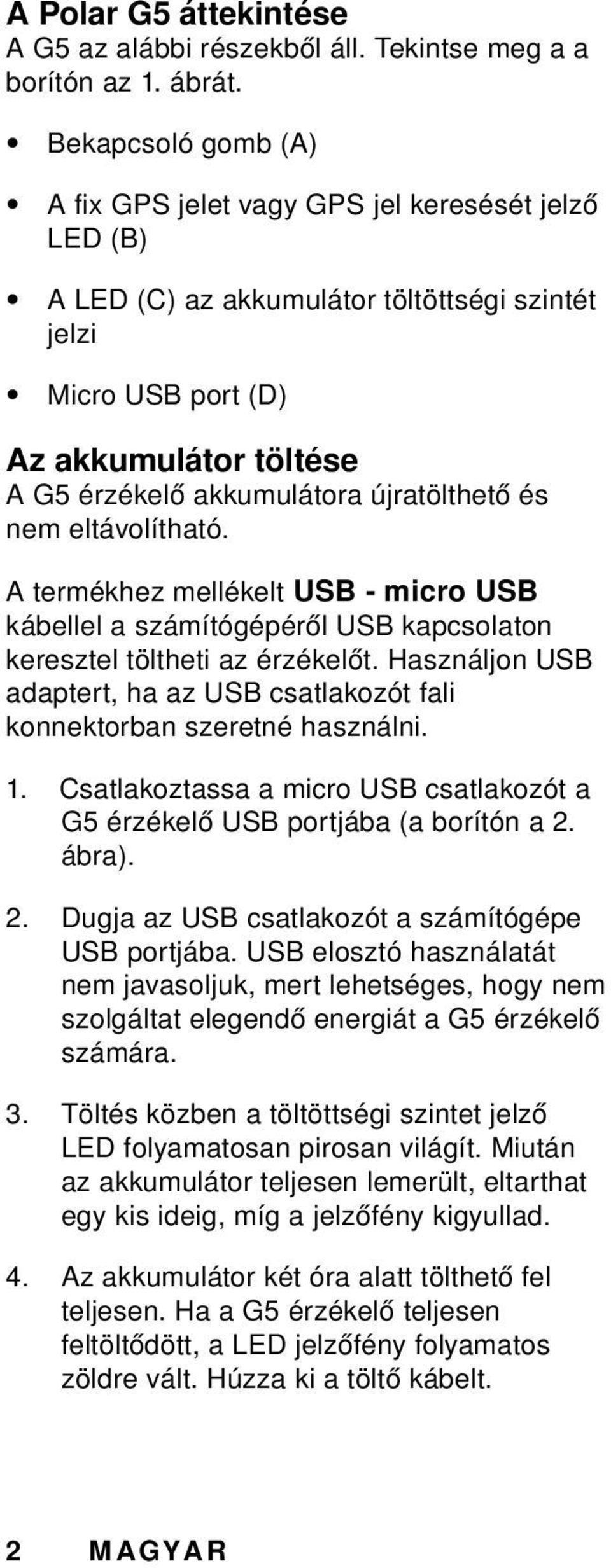 újratölthető és nem eltávolítható. A termékhez mellékelt USB - micro USB kábellel a számítógépéről USB kapcsolaton keresztel töltheti az érzékelőt.
