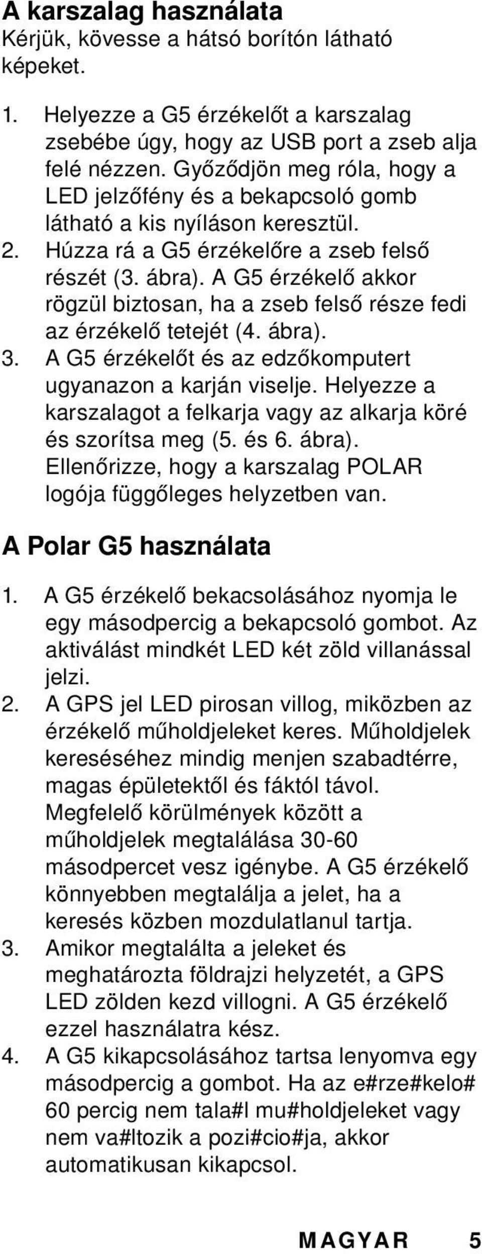 A G5 érzékelő akkor rögzül biztosan, ha a zseb felső része fedi az érzékelő tetejét (4. ábra). 3. A G5 érzékelőt és az edzőkomputert ugyanazon a karján viselje.