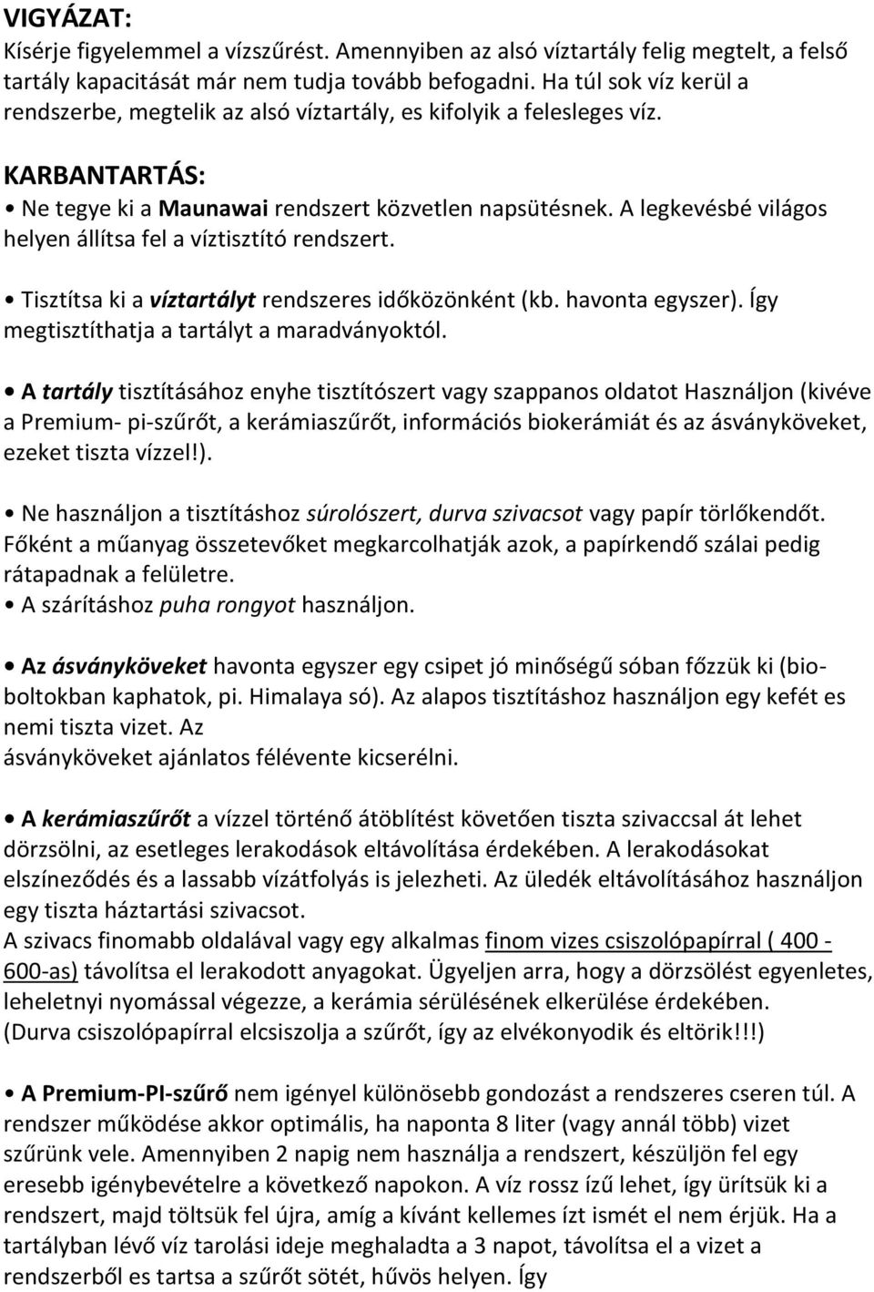 A legkevésbé világos helyen állítsa fel a víztisztító rendszert. Tisztítsa ki a víztartályt rendszeres időközönként (kb. havonta egyszer). Így megtisztíthatja a tartályt a maradványoktól.