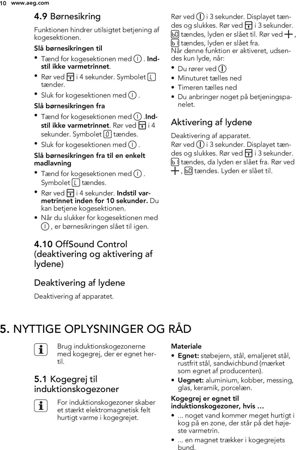Symbolet tændes. Rør ved i 4 sekunder. Indstil varmetrinnet inden for 10 sekunder. Du kan betjene kogesektionen. Når du slukker for kogesektionen med, er børnesikringen slået til igen.