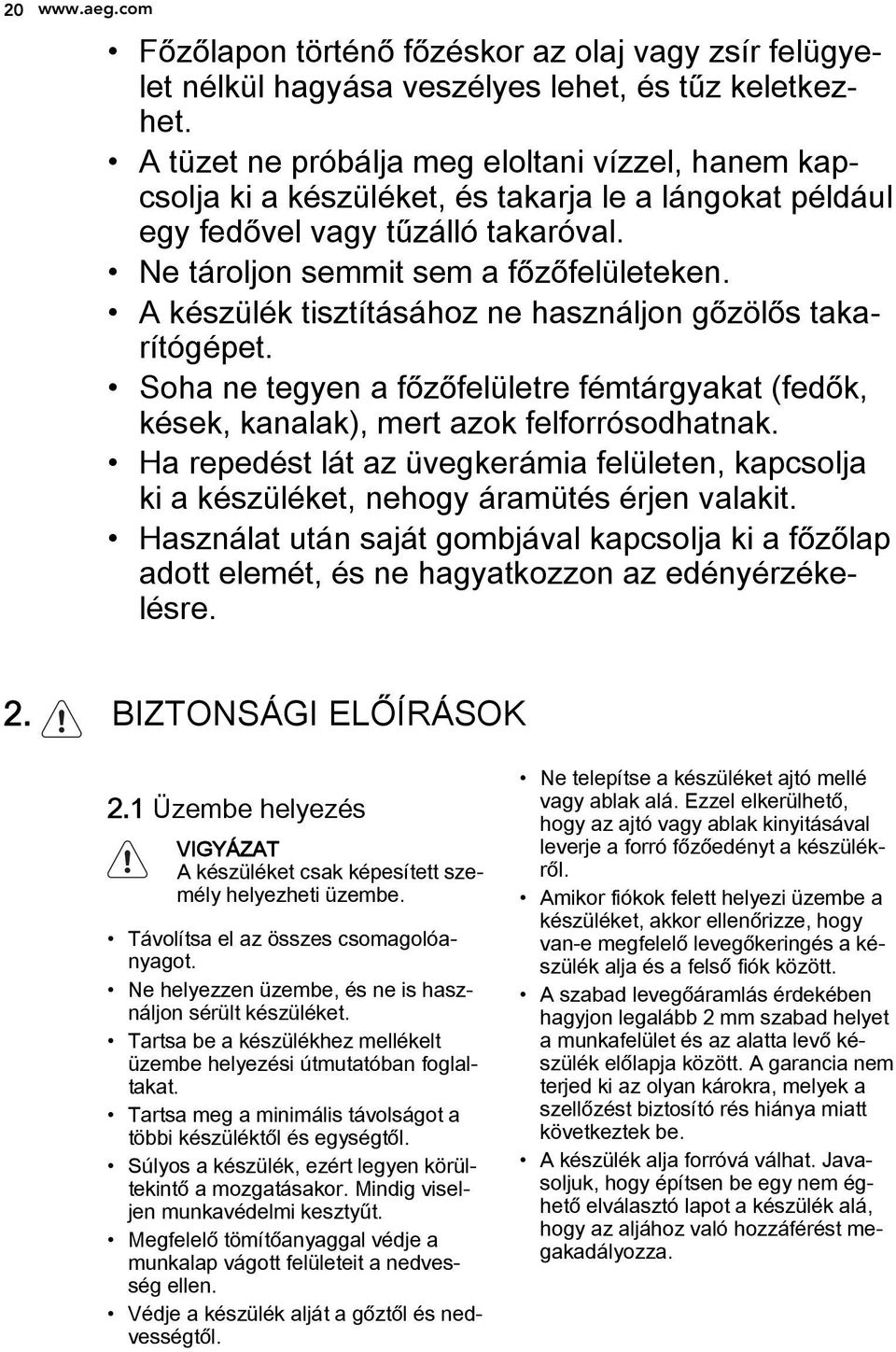 A készülék tisztításához ne használjon gőzölős takarítógépet. Soha ne tegyen a főzőfelületre fémtárgyakat (fedők, kések, kanalak), mert azok felforrósodhatnak.
