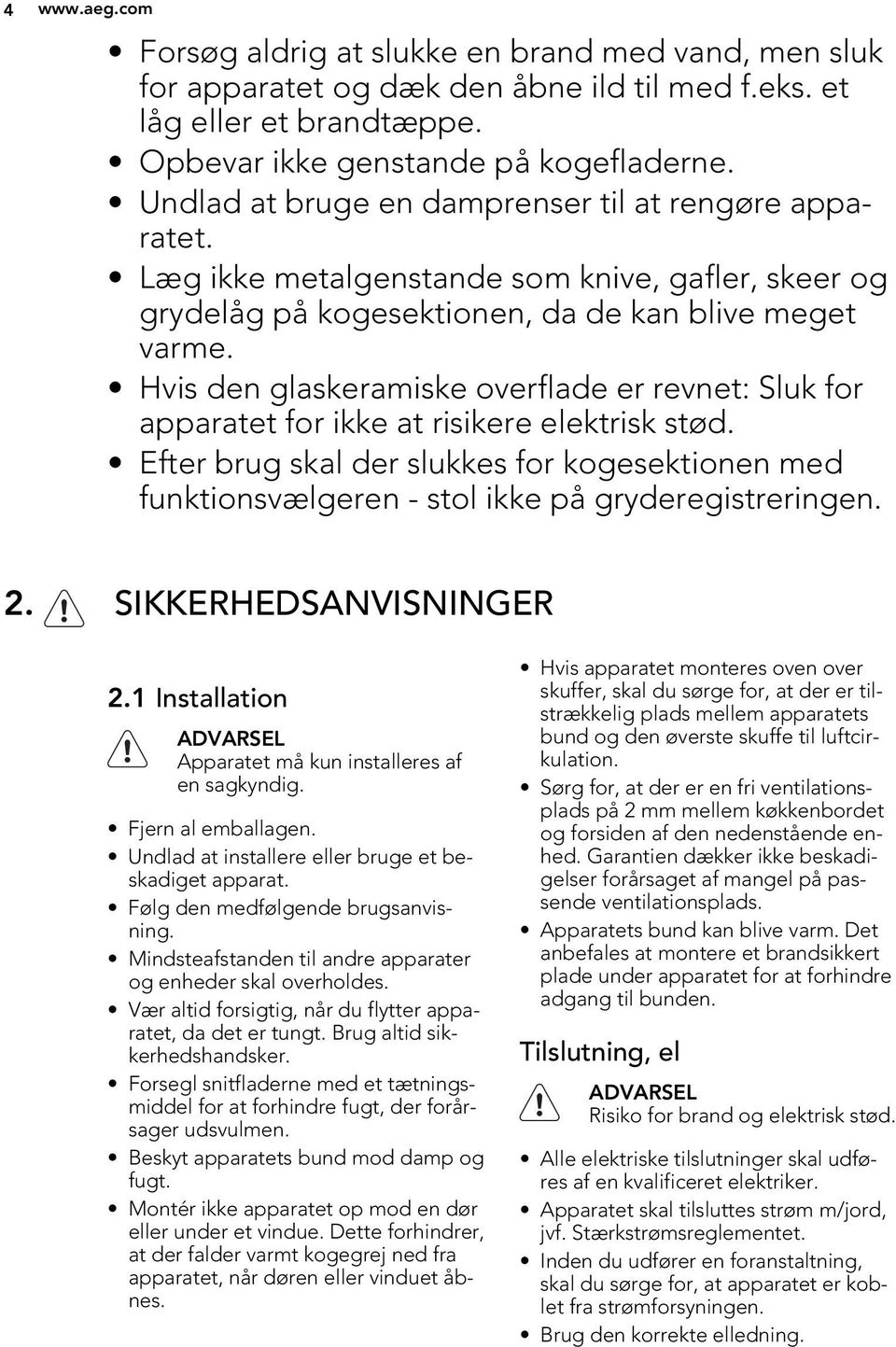 Hvis den glaskeramiske overflade er revnet: Sluk for apparatet for ikke at risikere elektrisk stød.
