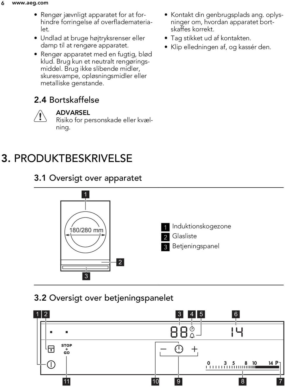 Kontakt din genbrugsplads ang. oplysninger om, hvordan apparatet bortskaffes korrekt. Tag stikket ud af kontakten. Klip elledningen af, og kassér den. 2.