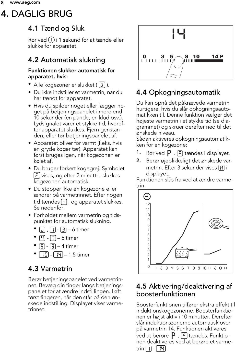 Lydsignalet varer et stykke tid, hvorefter apparatet slukkes. Fjern genstanden, eller tør betjeningspanelet af. Apparatet bliver for varmt (f.eks. hvis en gryde koger tør).